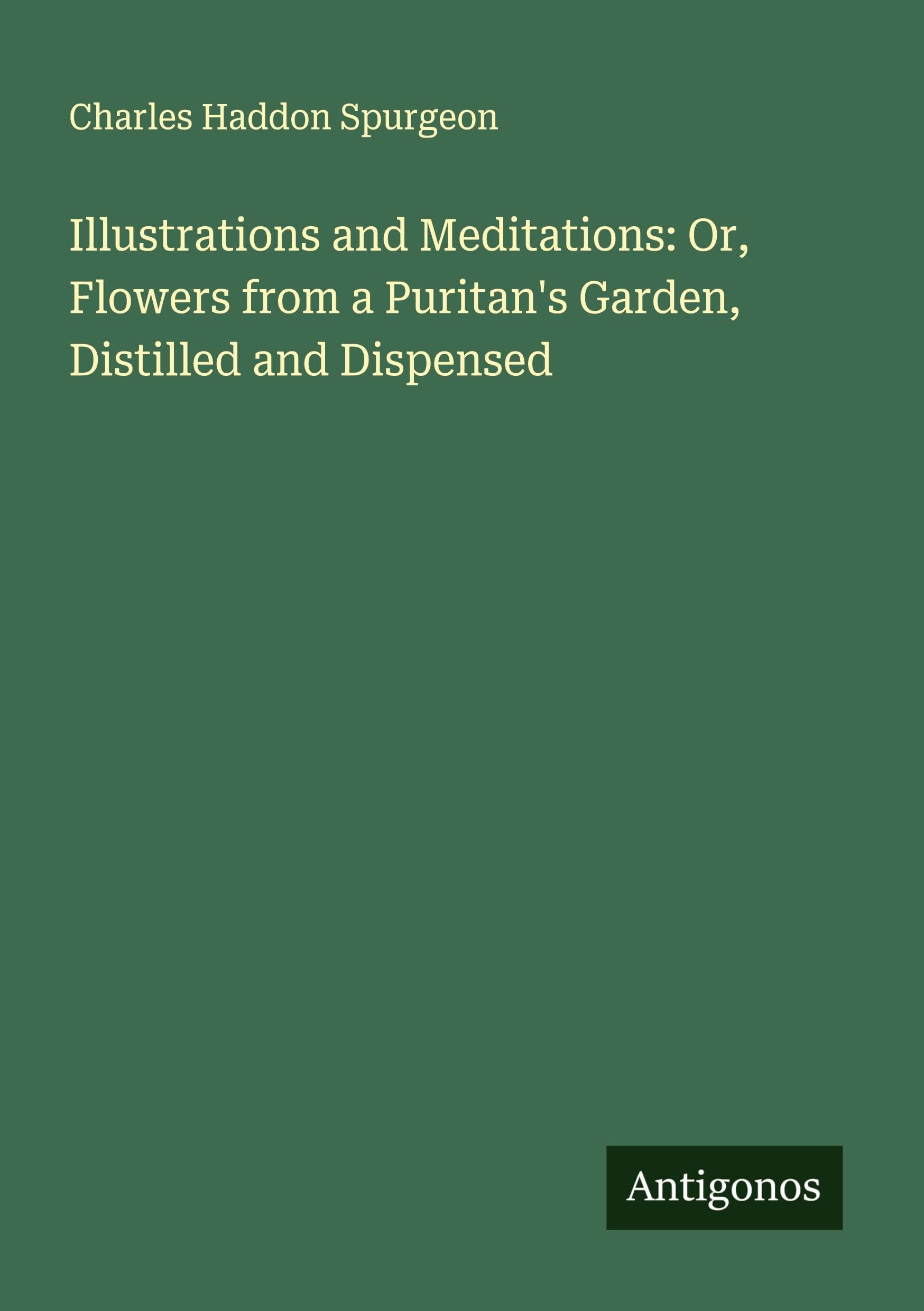Illustrations and Meditations: Or, Flowers from a Puritan's Garden, Distilled and Dispensed Classics