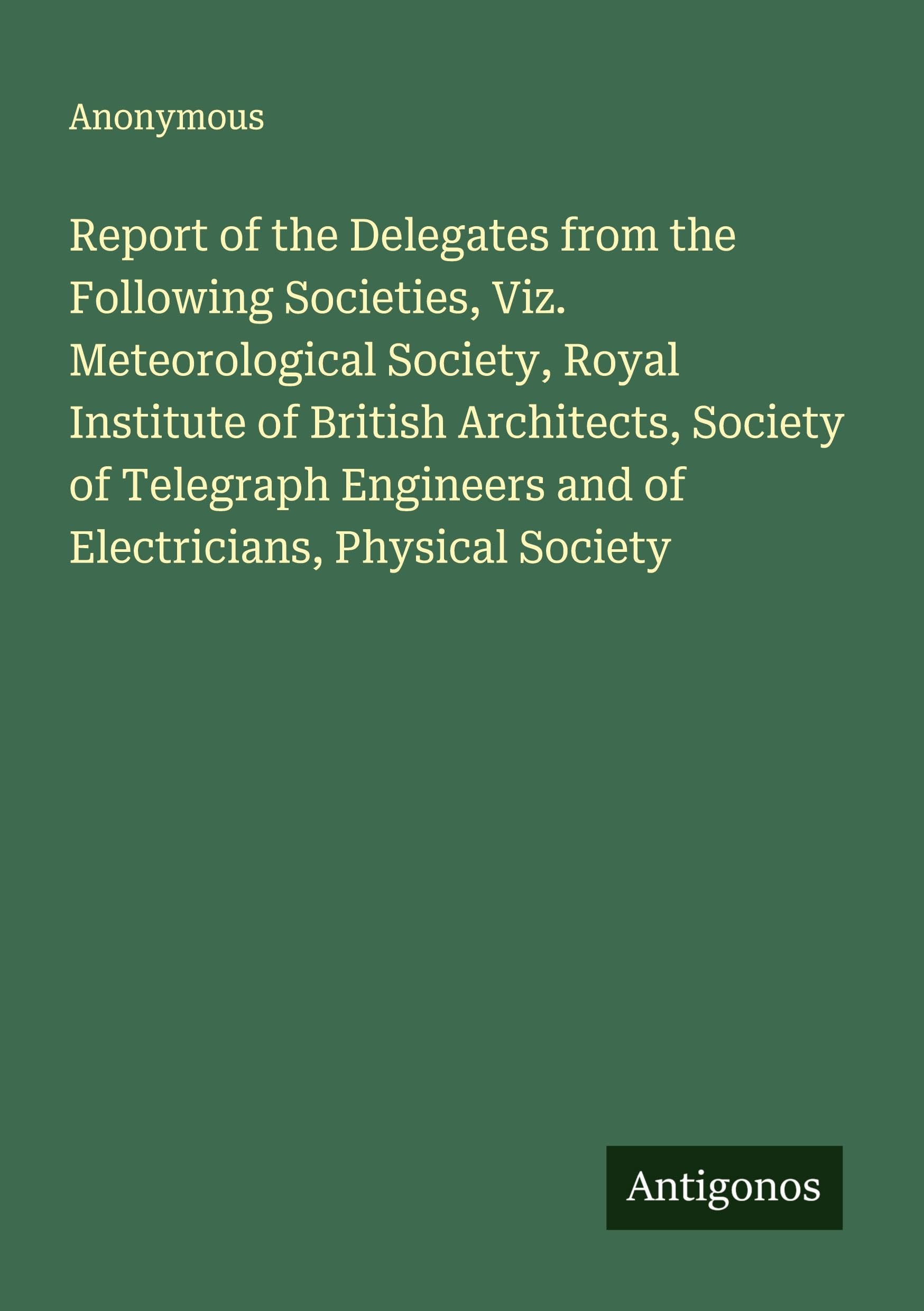 Report of the Delegates from the Following Societies, Viz. Meteorological Society, Royal Institute of British Architects, Society of Telegraph Engineers and of Electricians, Physical Society Classics