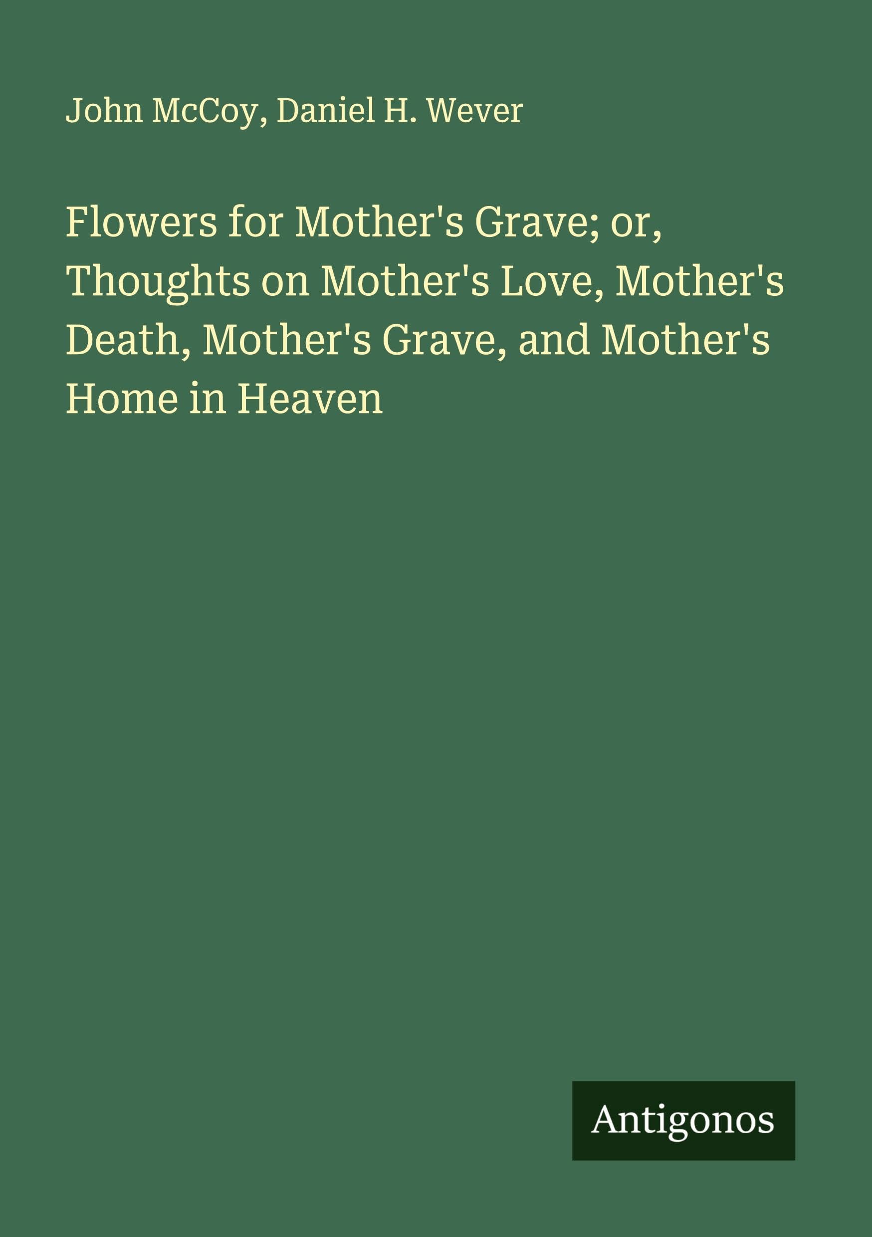 Flowers for Mother's Grave; or, Thoughts on Mother's Love, Mother's Death, Mother's Grave, and Mother's Home in Heaven Classics