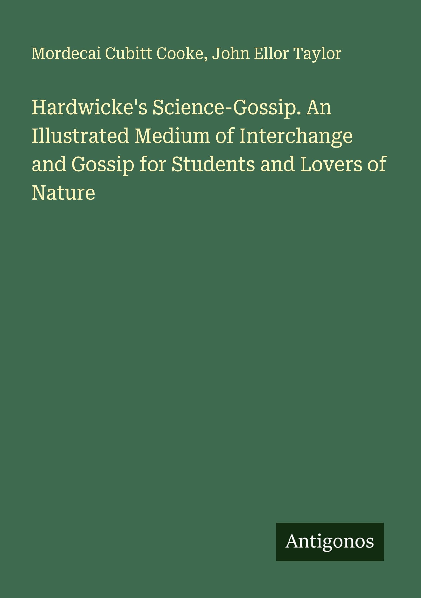 Hardwicke's Science-Gossip. An Illustrated Medium of Interchange and Gossip for Students and Lovers of Nature Classics