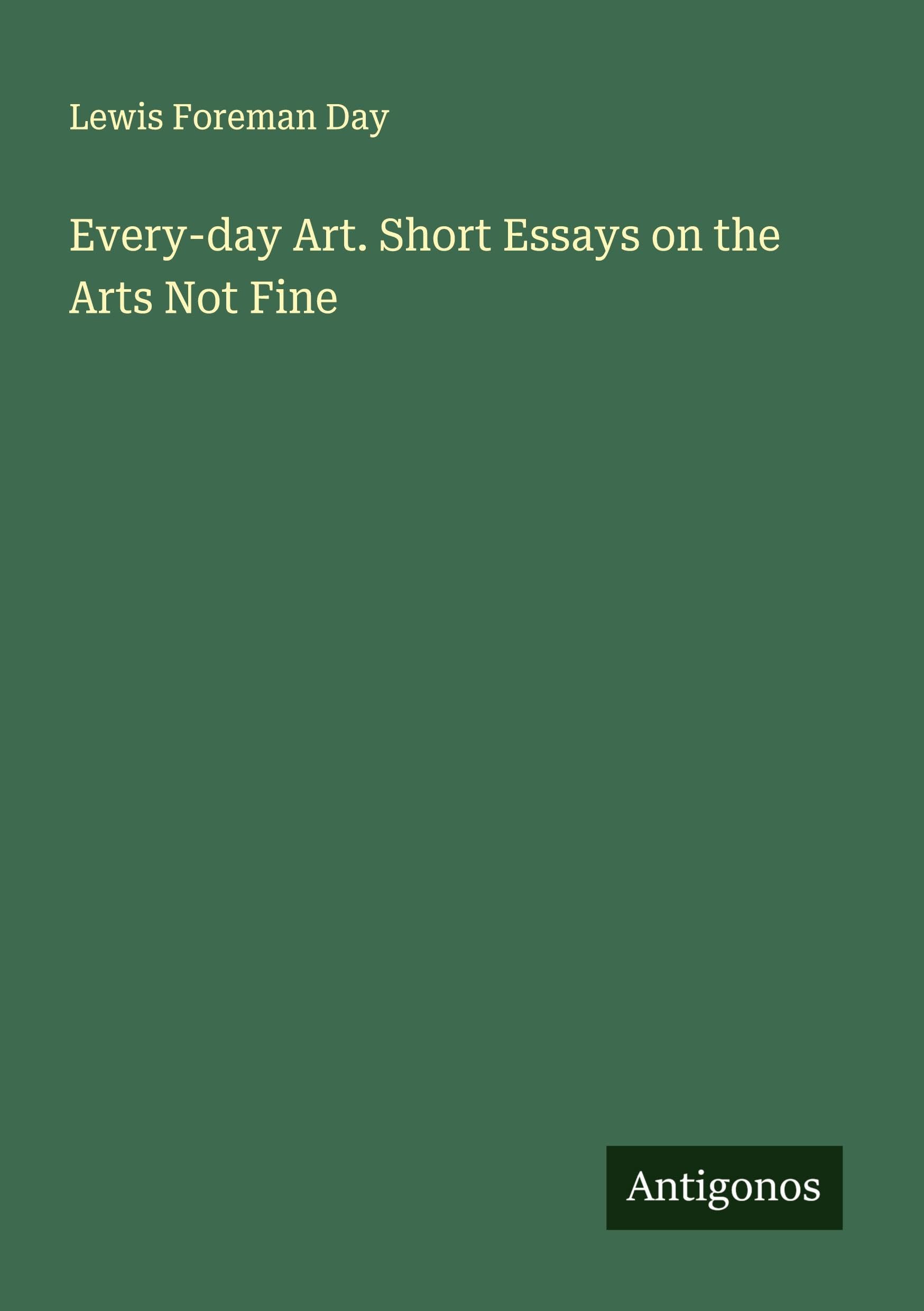 Every-day Art. Short Essays on the Arts Not Fine Classics