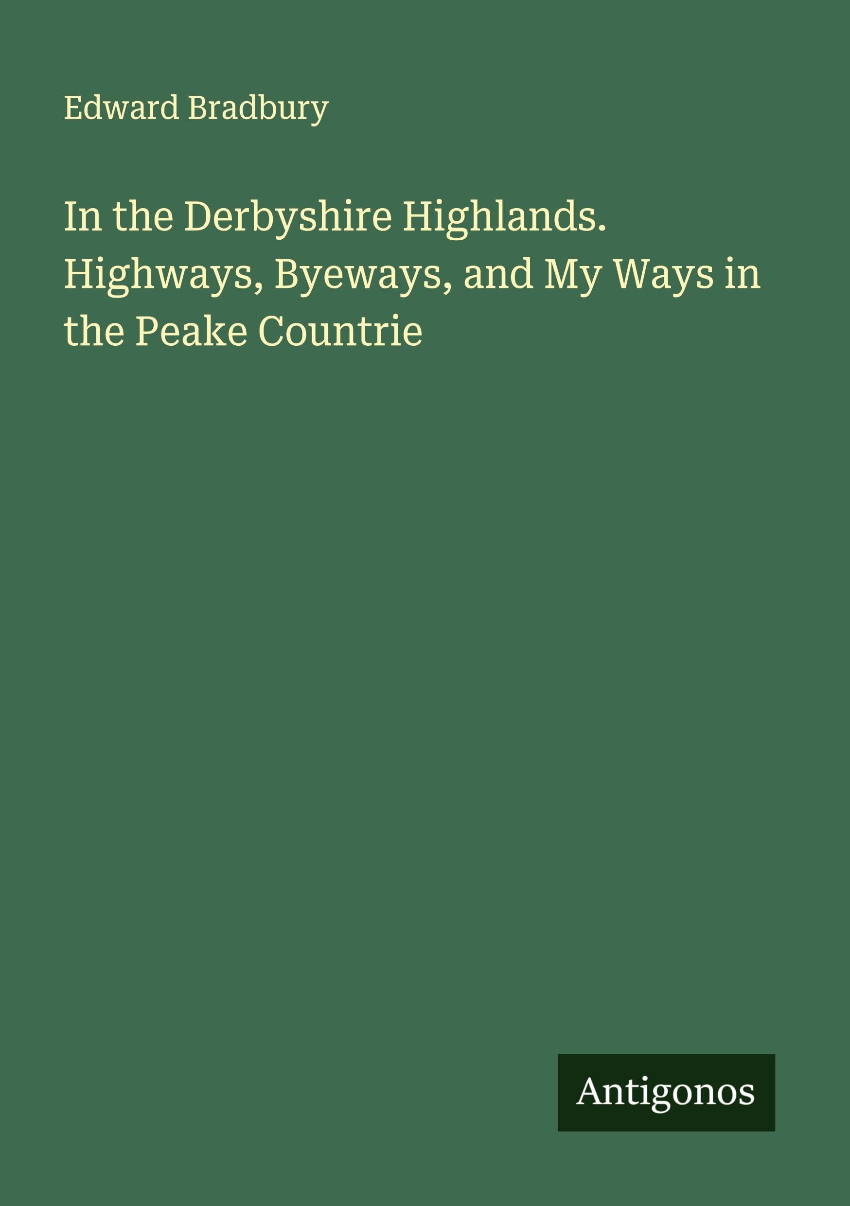 In the Derbyshire Highlands. Highways, Byeways, and My Ways in the Peake Countrie Classics
