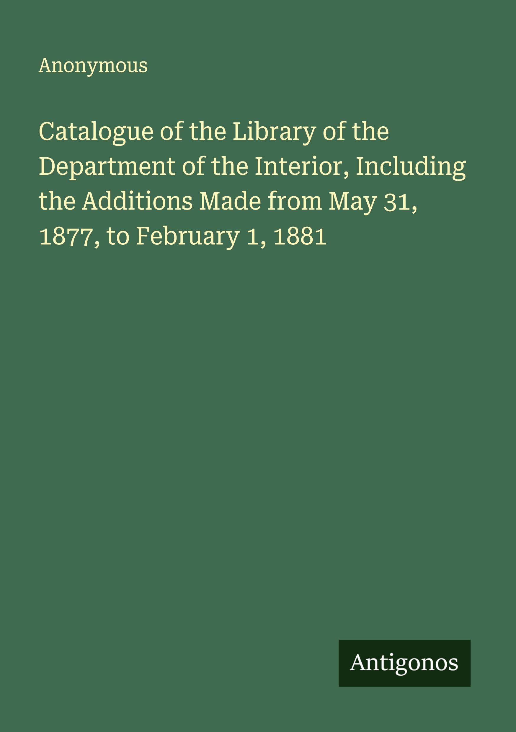 Catalogue of the Library of the Department of the Interior, Including the Additions Made from May 31, 1877, to February 1, 1881 Classics