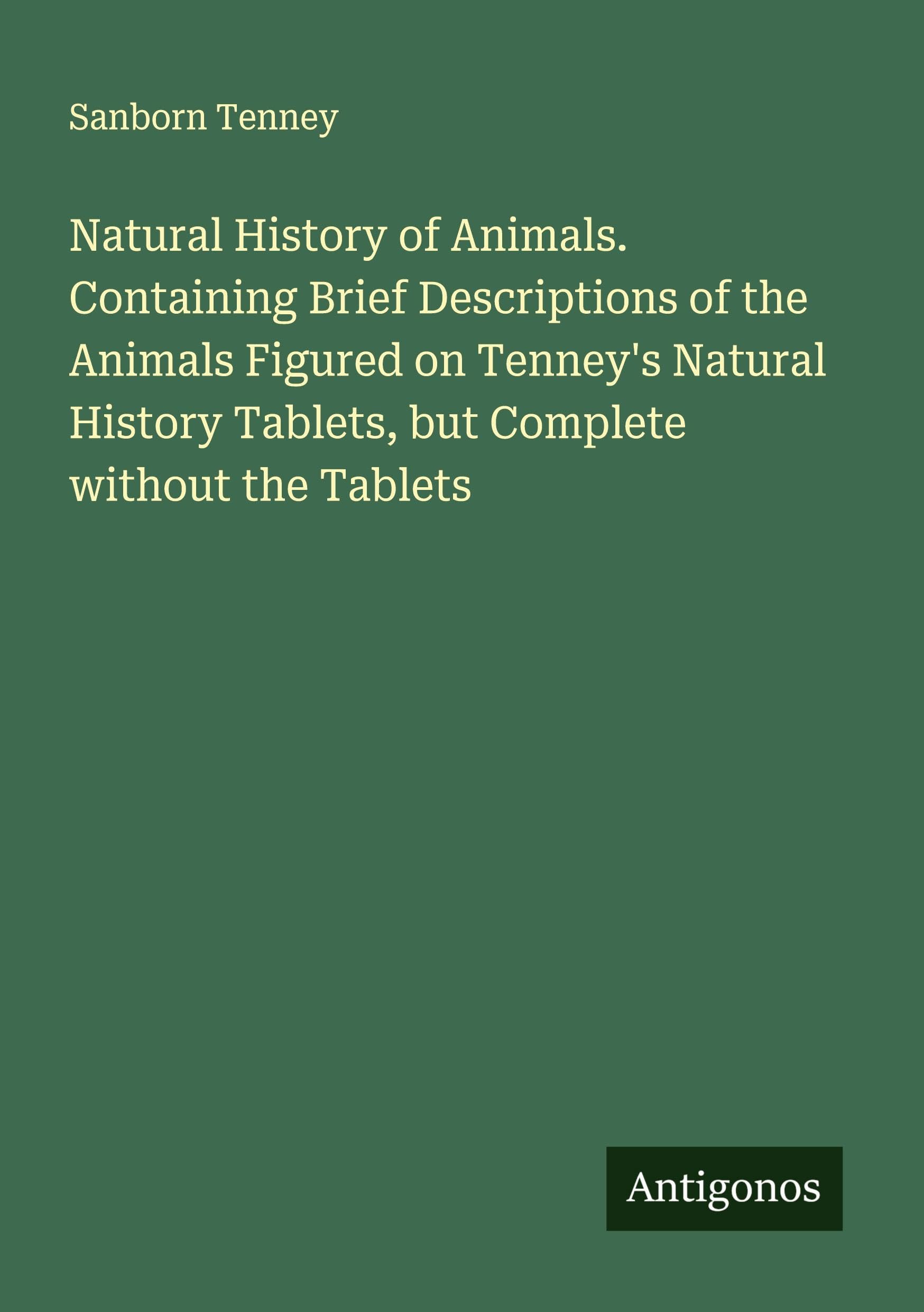 Natural History of Animals. Containing Brief Descriptions of the Animals Figured on Tenney's Natural History Tablets, but Complete without the Tablets Classics