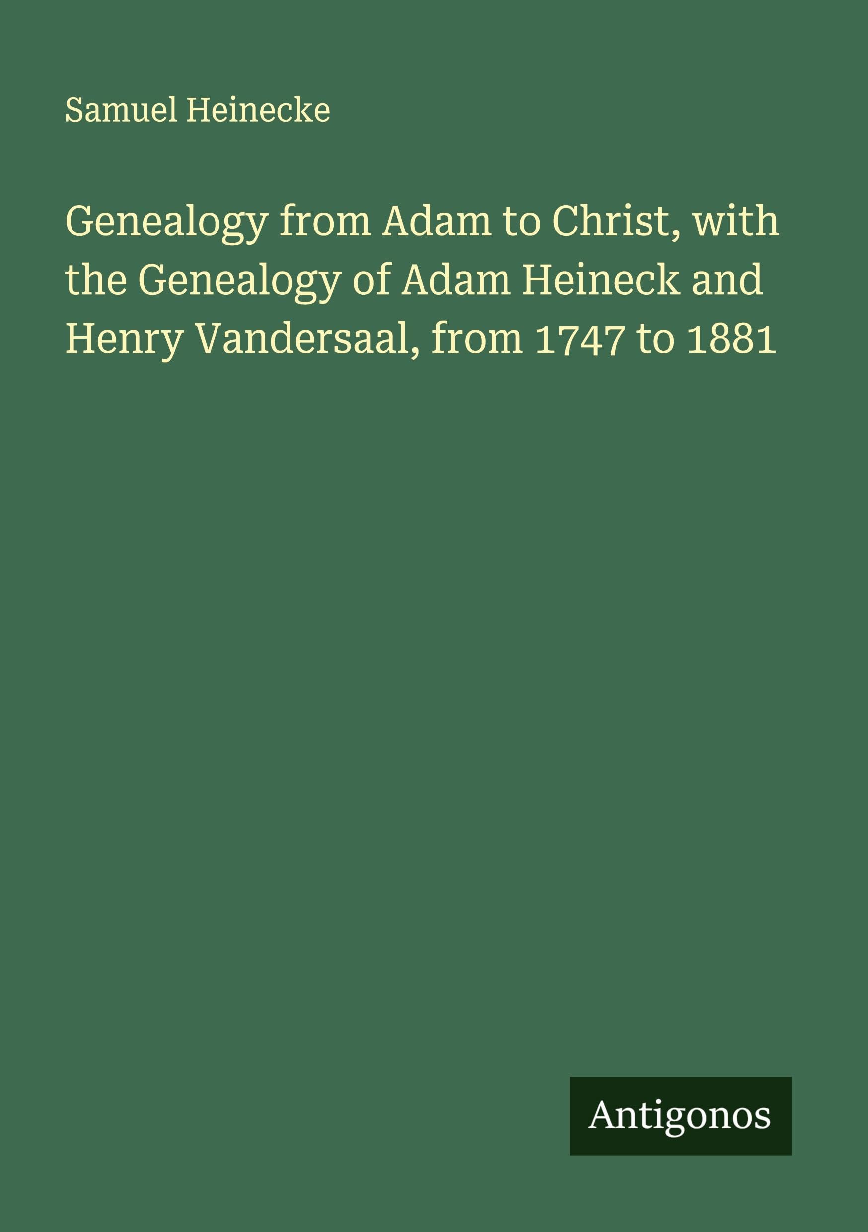 Genealogy from Adam to Christ, with the Genealogy of Adam Heineck and Henry Vandersaal, from 1747 to 1881 Classics