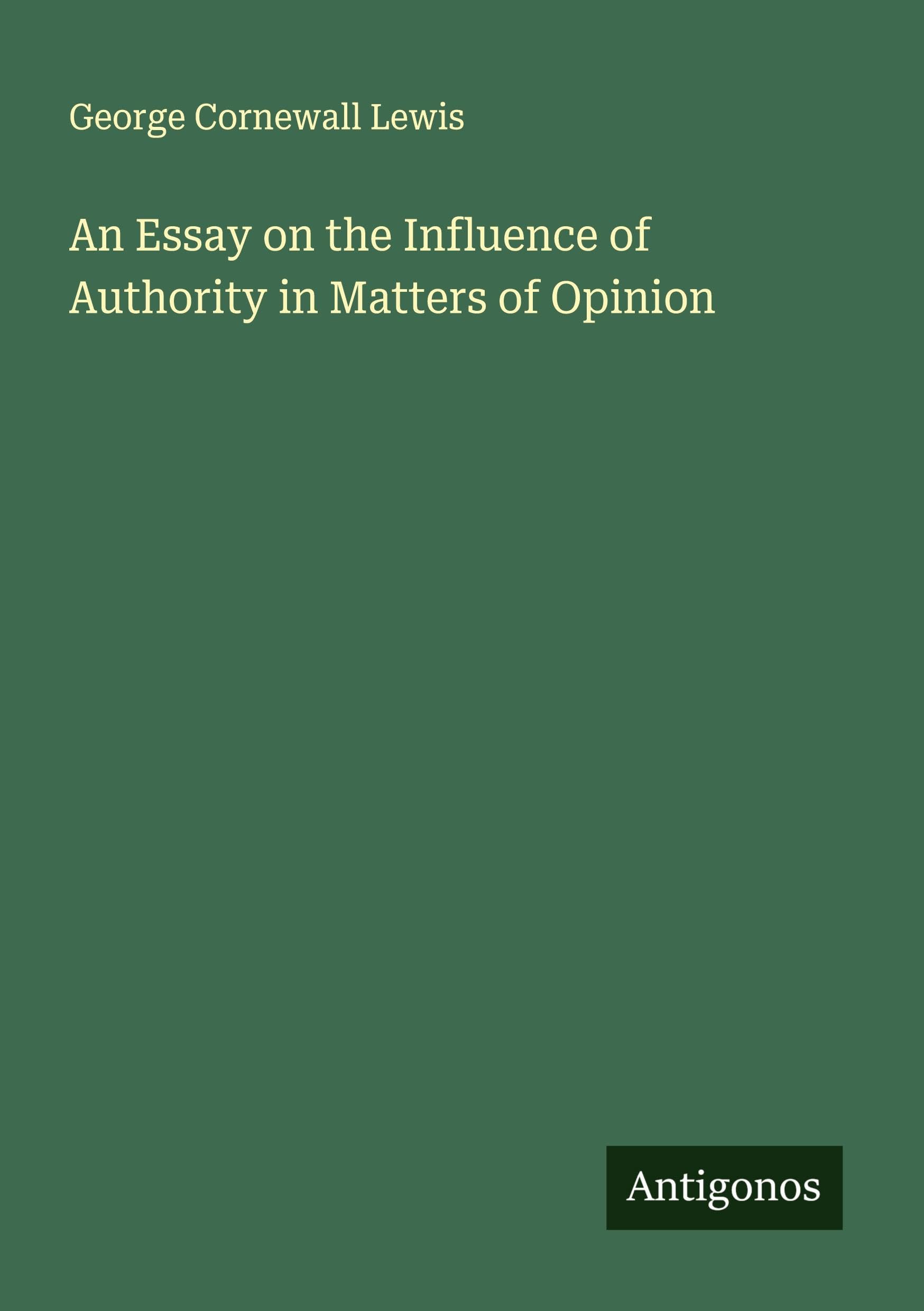An Essay on the Influence of Authority in Matters of Opinion Classics