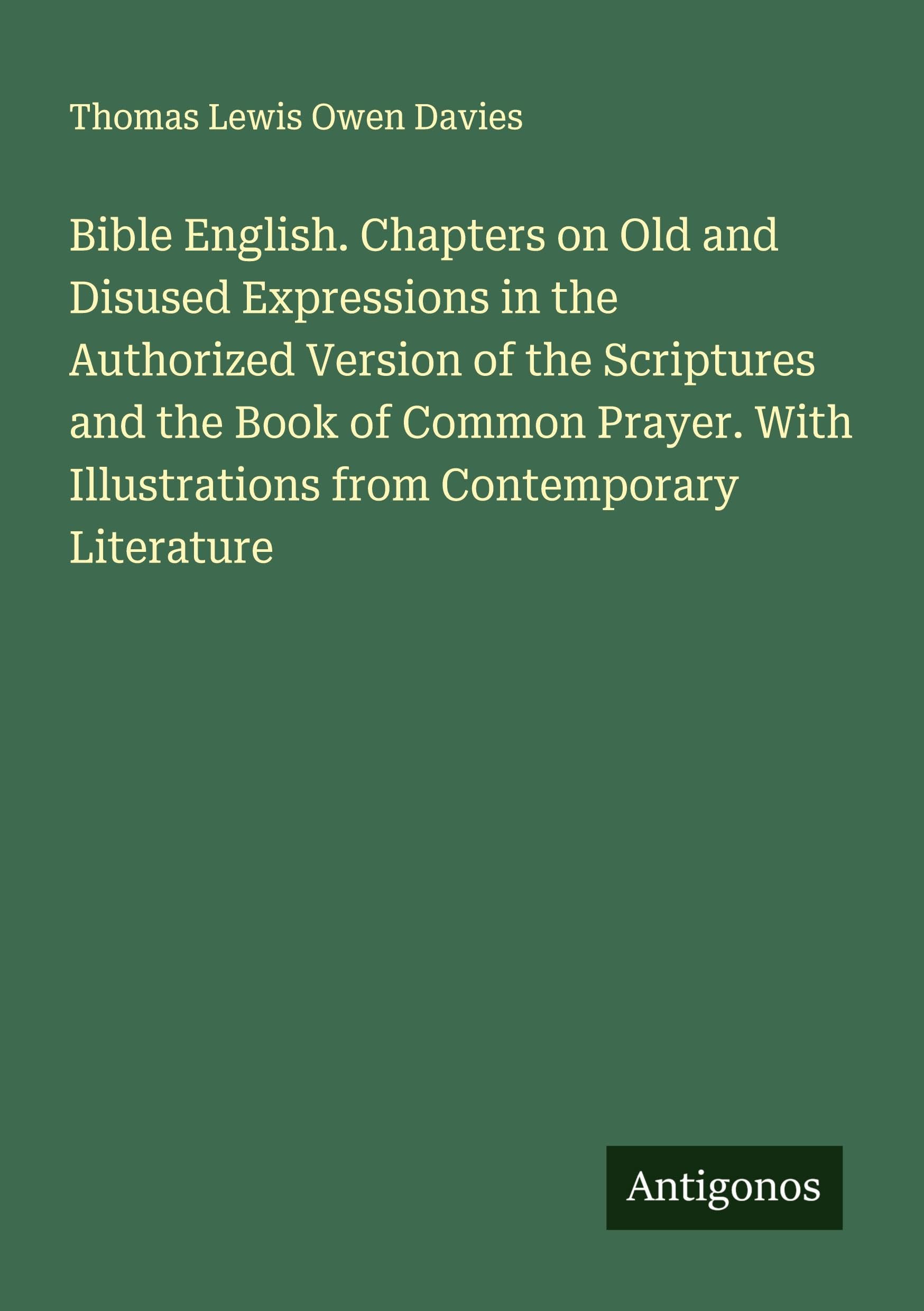 Bible English. Chapters on Old and Disused Expressions in the Authorized Version of the Scriptures and the Book of Common Prayer. With Illustrations from Contemporary Literature Classics