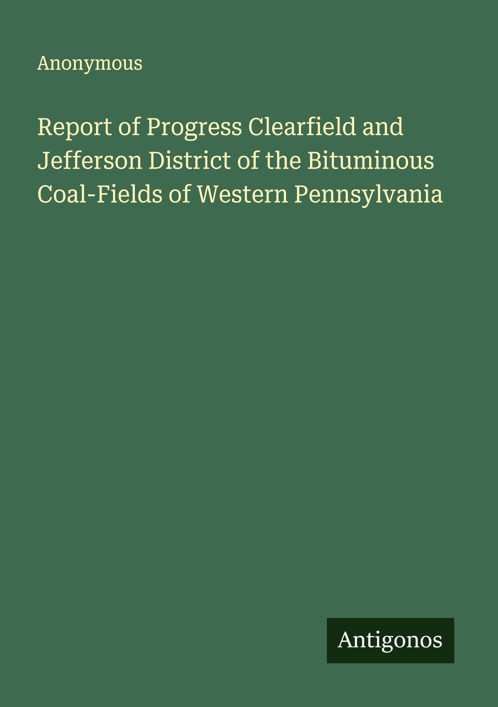 Report of Progress Clearfield and Jefferson District of the Bituminous Coal-Fields of Western Pennsylvania Classics