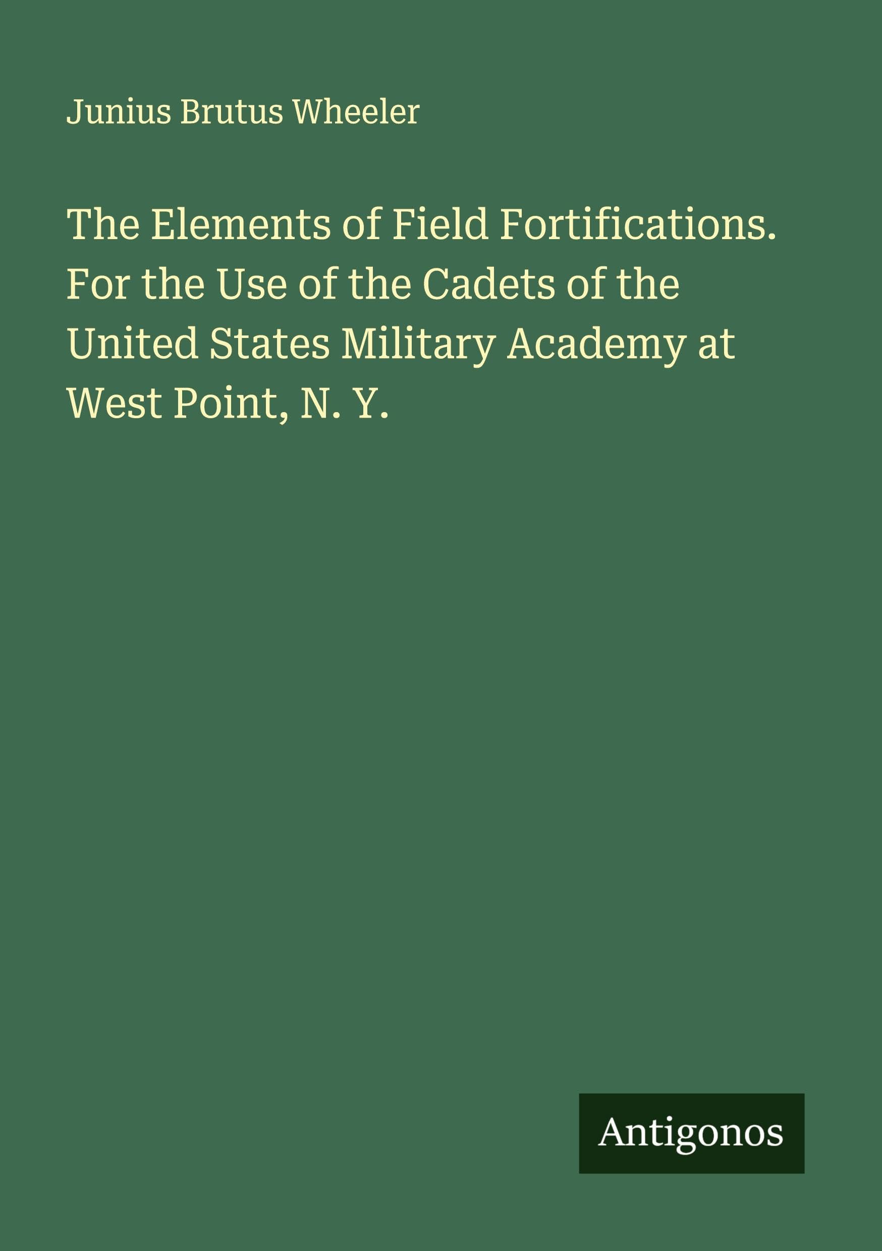 The Elements of Field Fortifications. For the Use of the Cadets of the United States Military Academy at West Point, N. Y. Classics