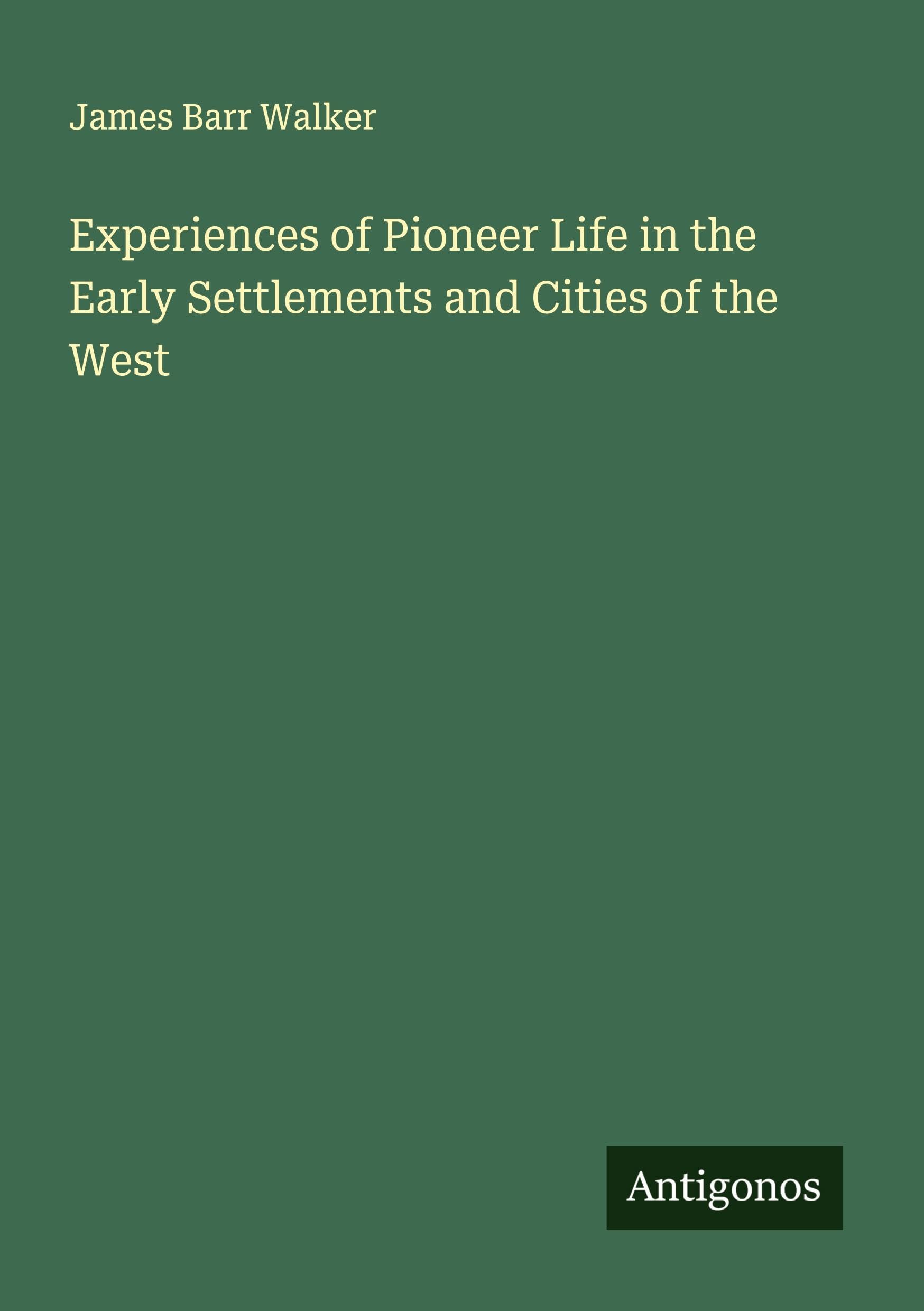 Experiences of Pioneer Life in the Early Settlements and Cities of the West Classics