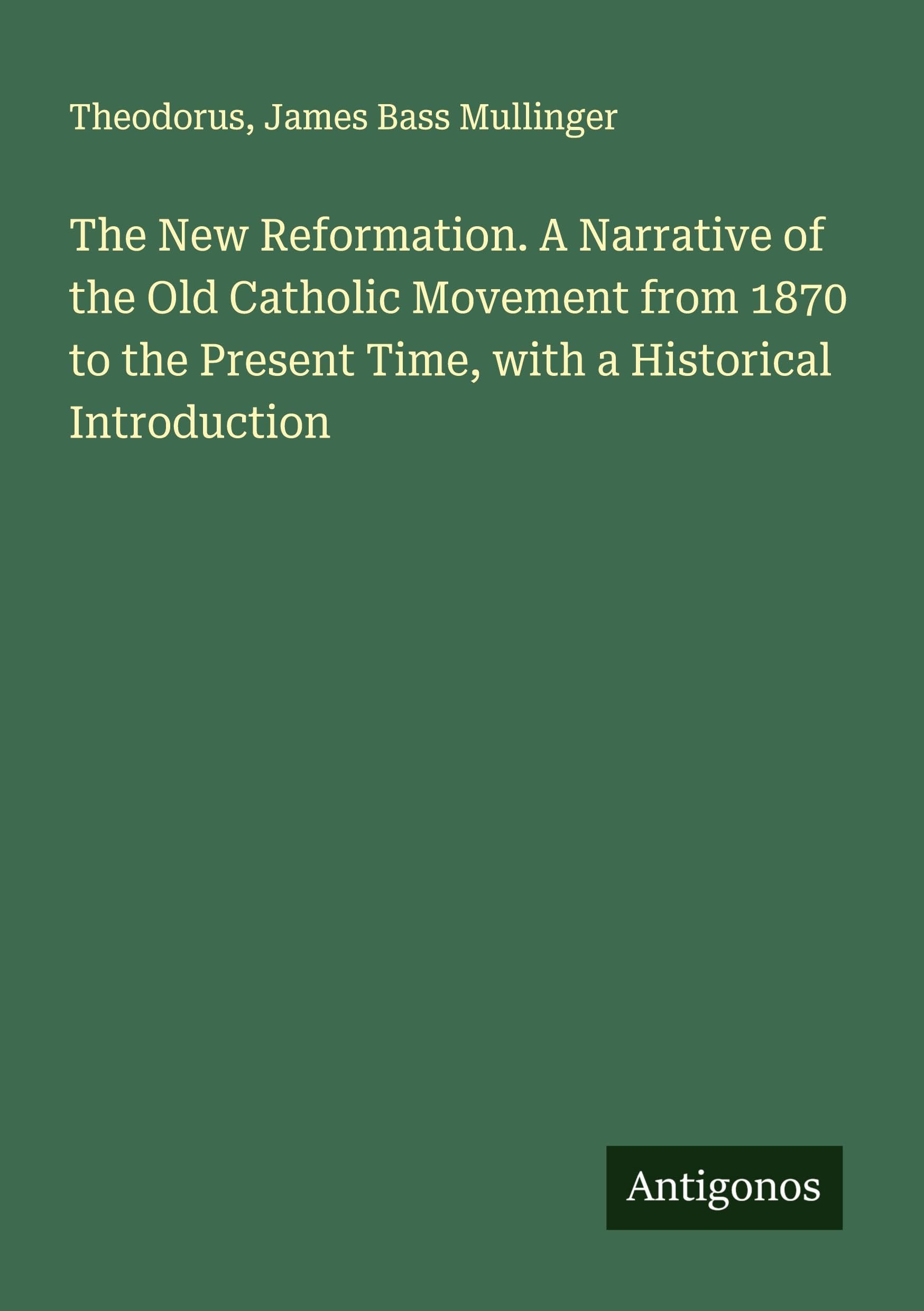 The New Reformation. A Narrative of the Old Catholic Movement from 1870 to the Present Time, with a Historical Introduction Classics