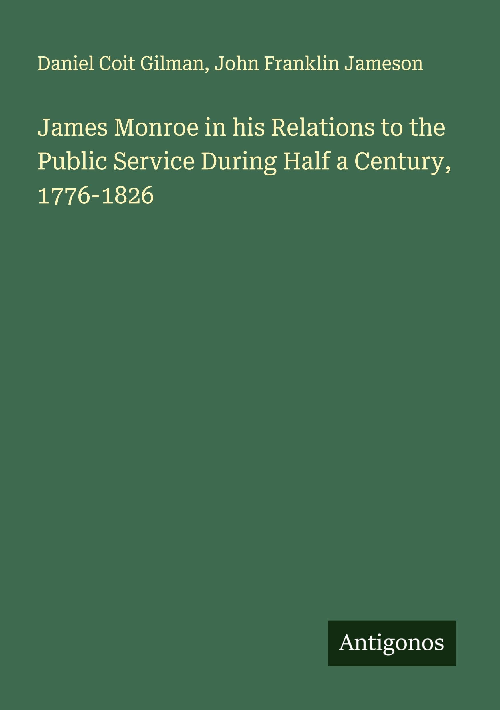 James Monroe in his Relations to the Public Service During Half a Century, 1776-1826 Classics