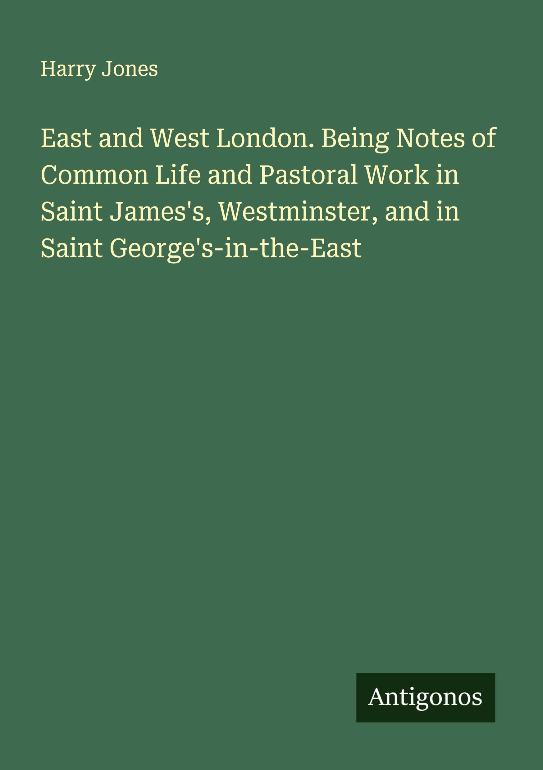 East and West London. Being Notes of Common Life and Pastoral Work in Saint James's, Westminster, and in Saint George's-in-the-East Classics