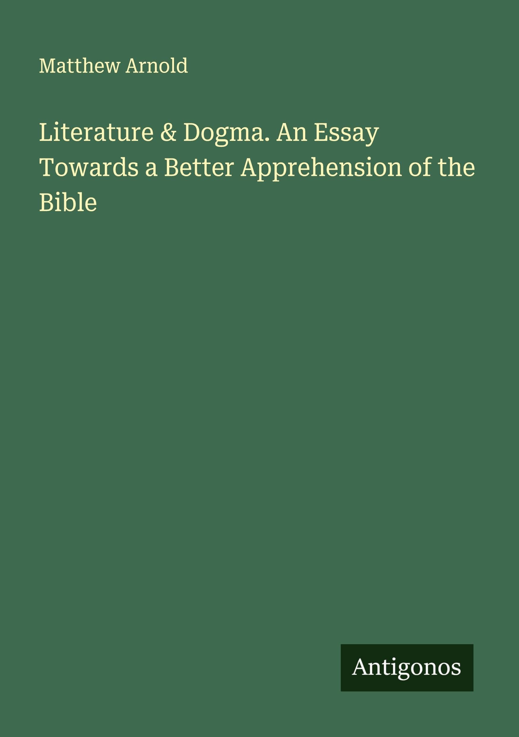 Literature & Dogma. An Essay Towards a Better Apprehension of the Bible Classics