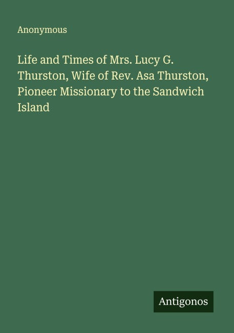 Life and Times of Mrs. Lucy G. Thurston, Wife of Rev. Asa Thurston, Pioneer Missionary to the Sandwich Island Classics