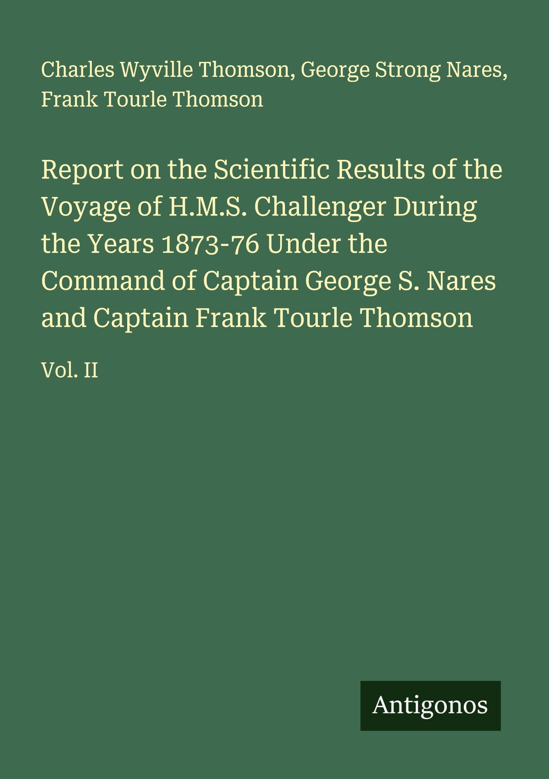 Report on the Scientific Results of the Voyage of H.M.S. Challenger During the Years 1873-76 Under the Command of Captain George S. Nares and Captain Frank Tourle Thomson Classics