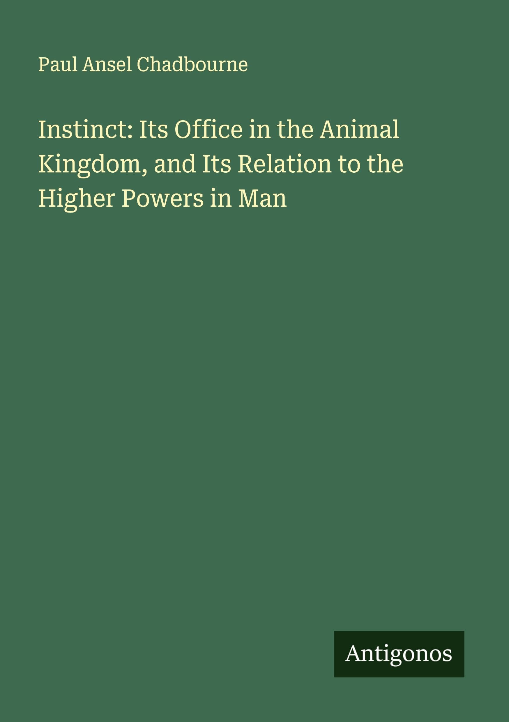 Instinct: Its Office in the Animal Kingdom, and Its Relation to the Higher Powers in Man Classics