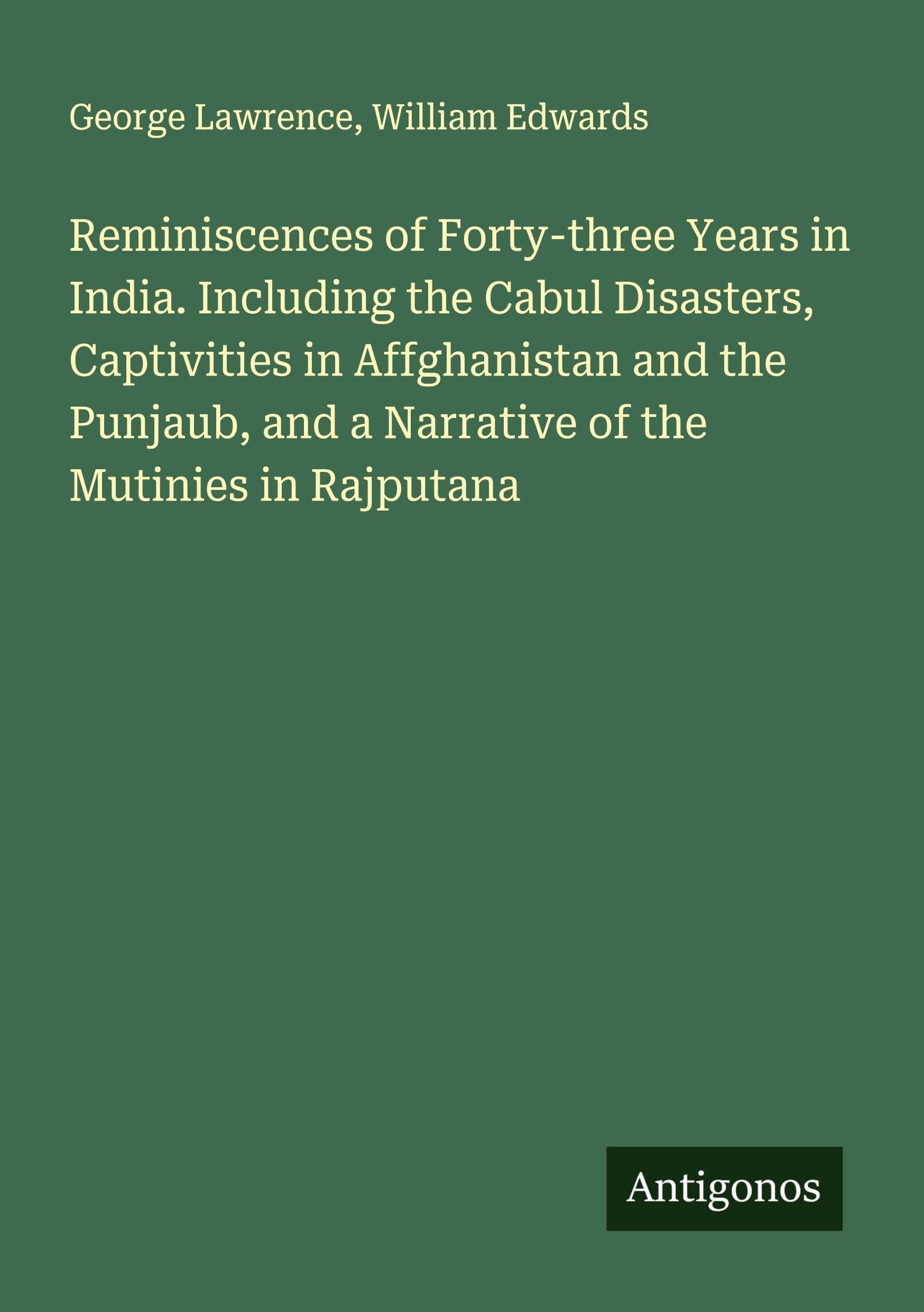 Reminiscences of Forty-three Years in India. Including the Cabul Disasters, Captivities in Affghanistan and the Punjaub, and a Narrative of the Mutinies in Rajputana Classics