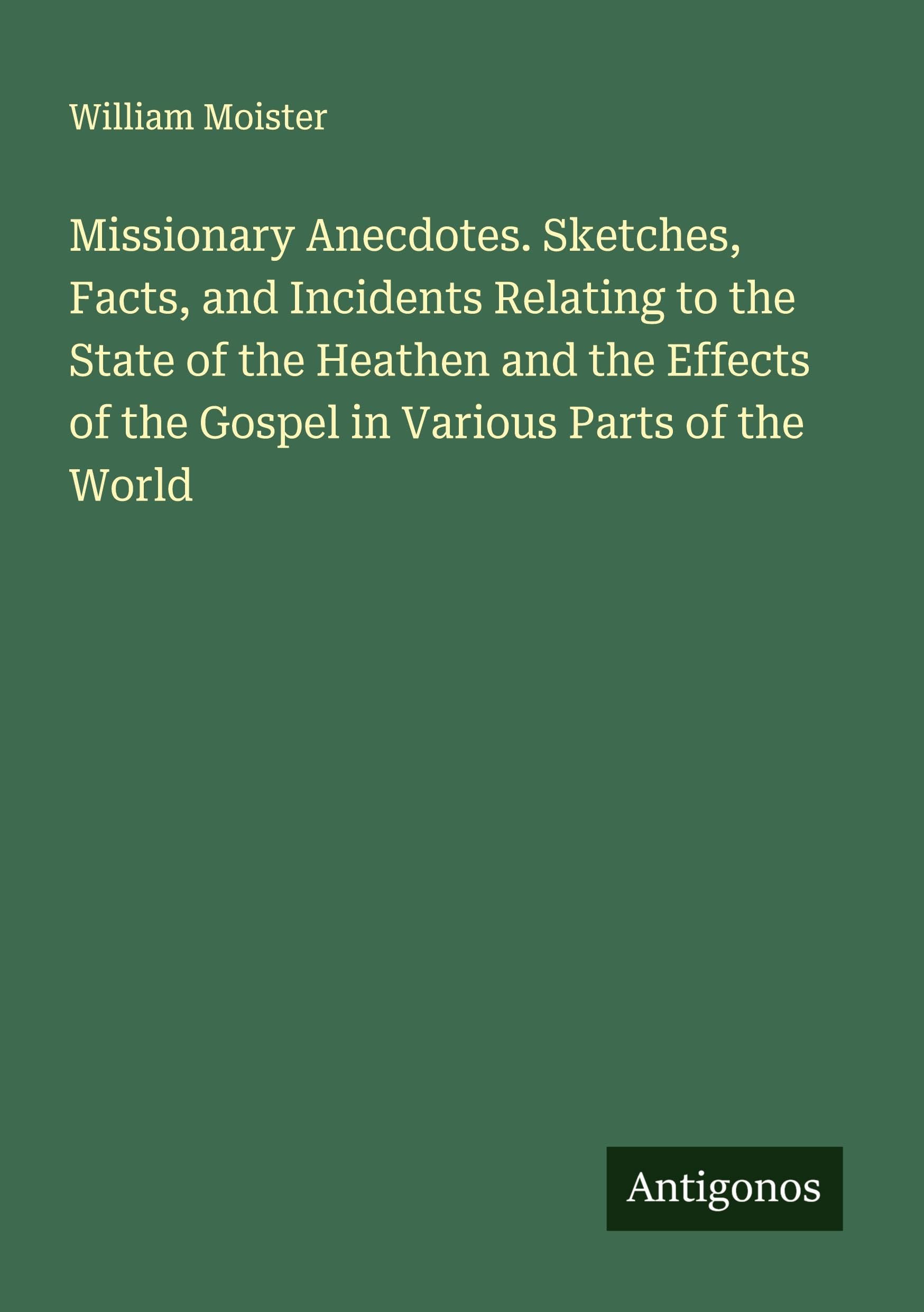Missionary Anecdotes. Sketches, Facts, and Incidents Relating to the State of the Heathen and the Effects of the Gospel in Various Parts of the World Classics