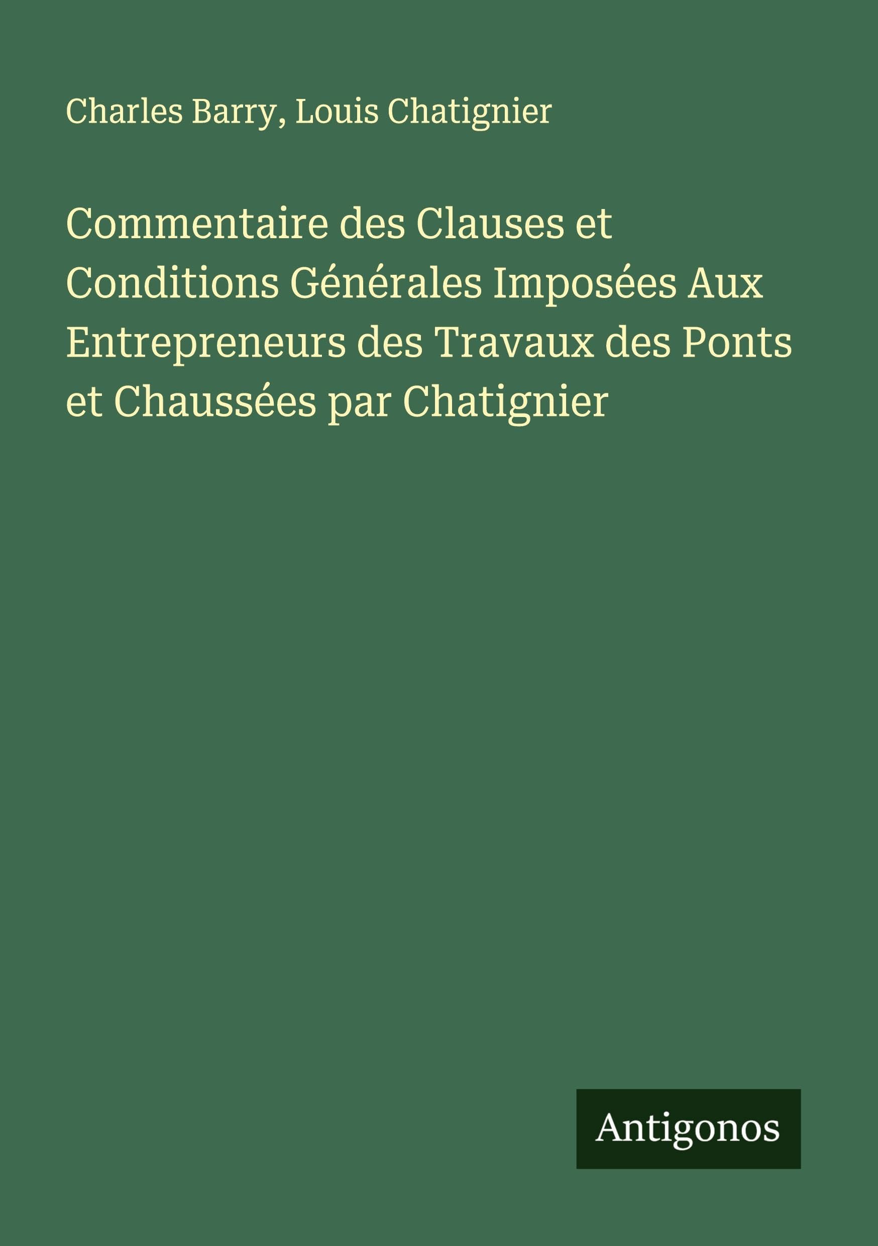 Commentaire des Clauses et Conditions Générales Imposées Aux Entrepreneurs des Travaux des Ponts et Chaussées par Chatignier Classics