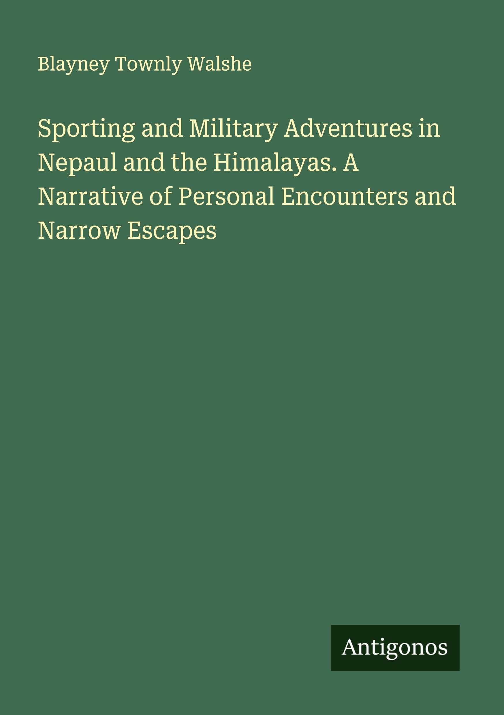 Sporting and Military Adventures in Nepaul and the Himalayas. A Narrative of Personal Encounters and Narrow Escapes Classics