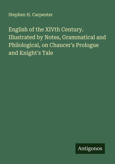 English of the XIVth Century. Illustrated by Notes, Grammatical and Philological, on Chaucer's Prologue and Knight's Tale Classics