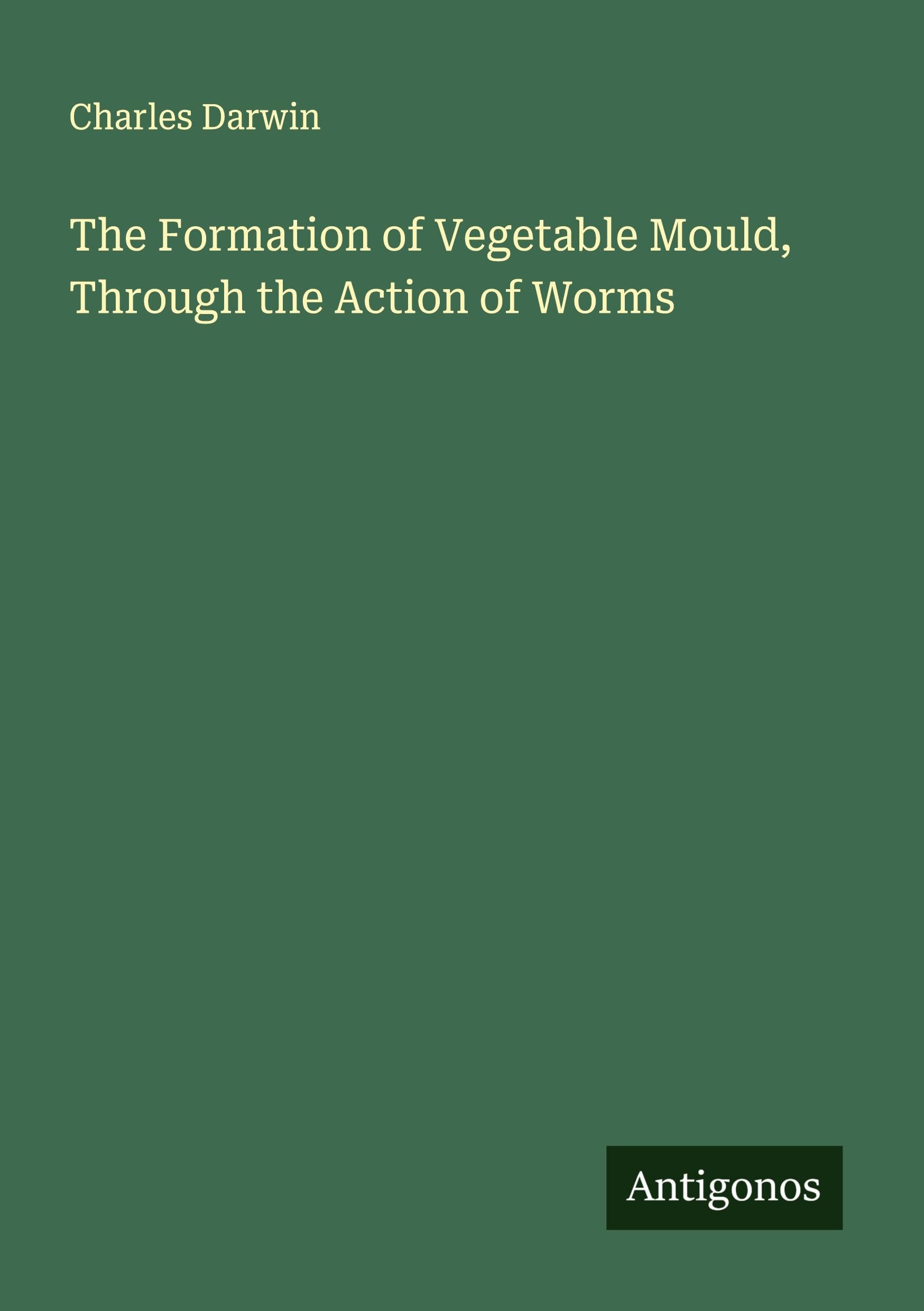 The Formation of Vegetable Mould, Through the Action of Worms Classics