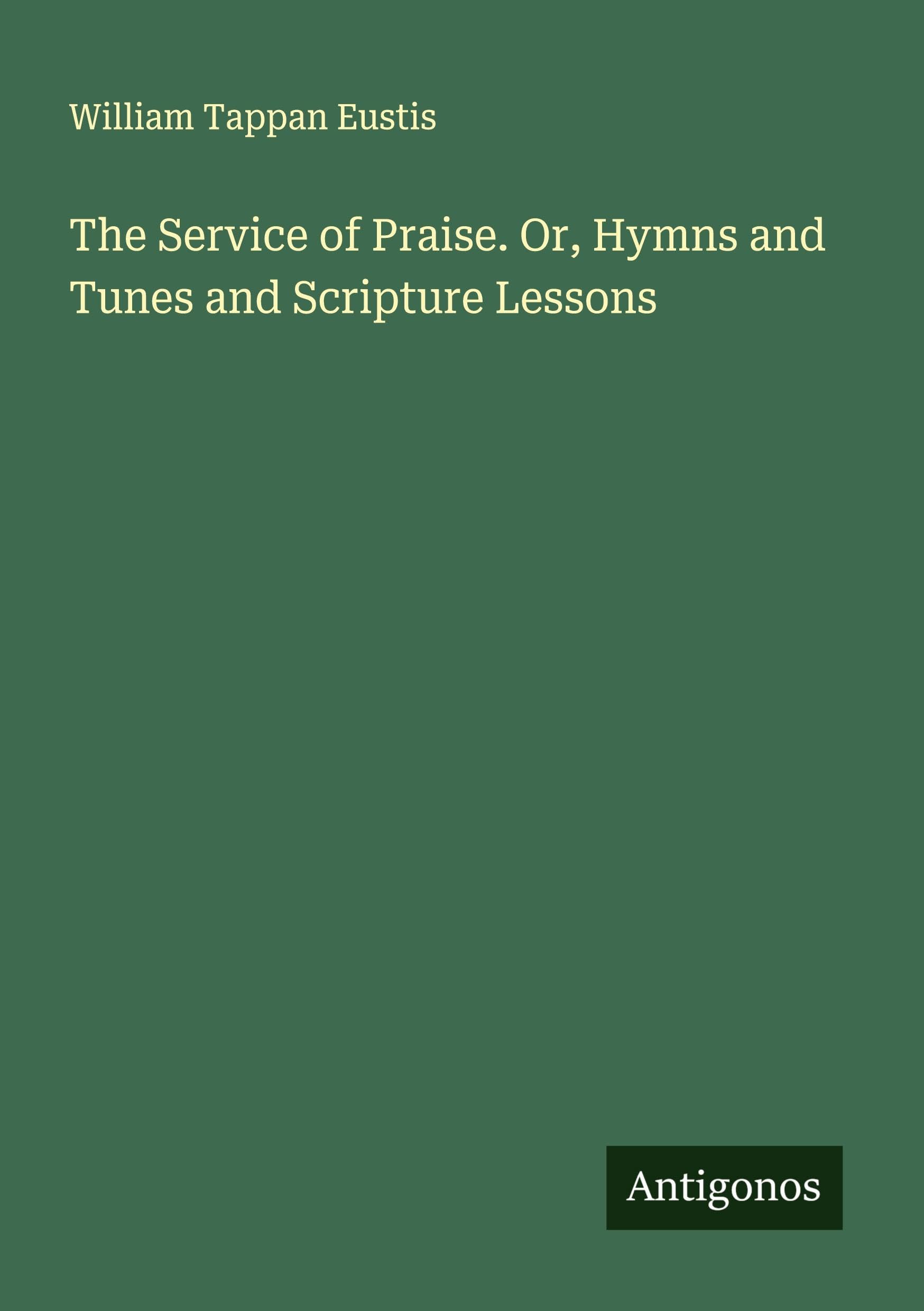 The Service of Praise. Or, Hymns and Tunes and Scripture Lessons Classics