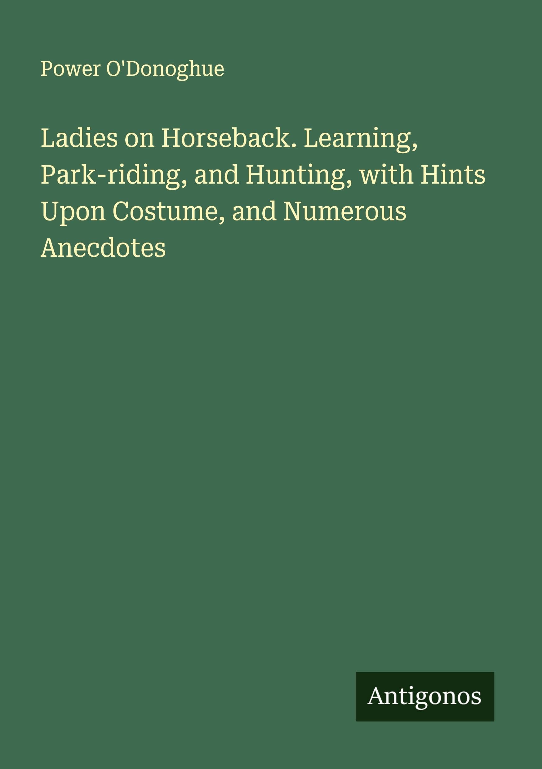 Ladies on Horseback. Learning, Park-riding, and Hunting, with Hints Upon Costume, and Numerous Anecdotes Classics