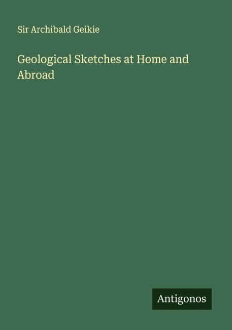 Geological Sketches at Home and Abroad Classics