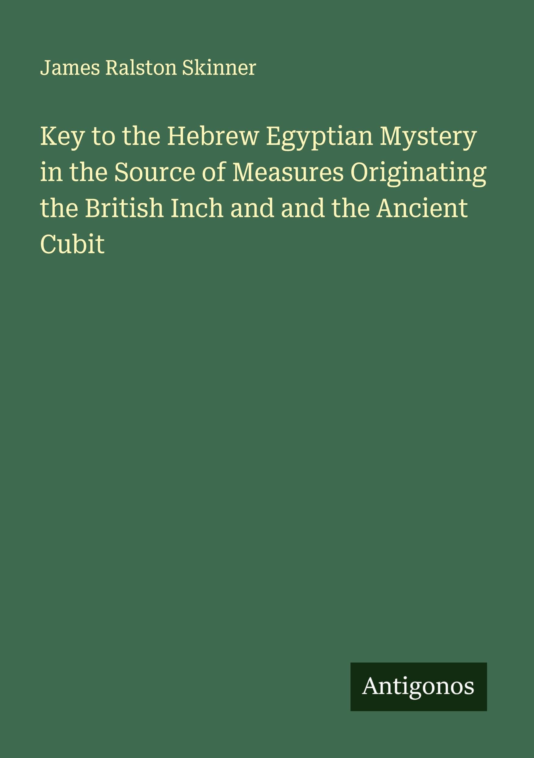 Key to the Hebrew Egyptian Mystery in the Source of Measures Originating the British Inch and and the Ancient Cubit Classics