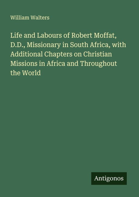 Life and Labours of Robert Moffat, D.D., Missionary in South Africa, with Additional Chapters on Christian Missions in Africa and Throughout the World Classics