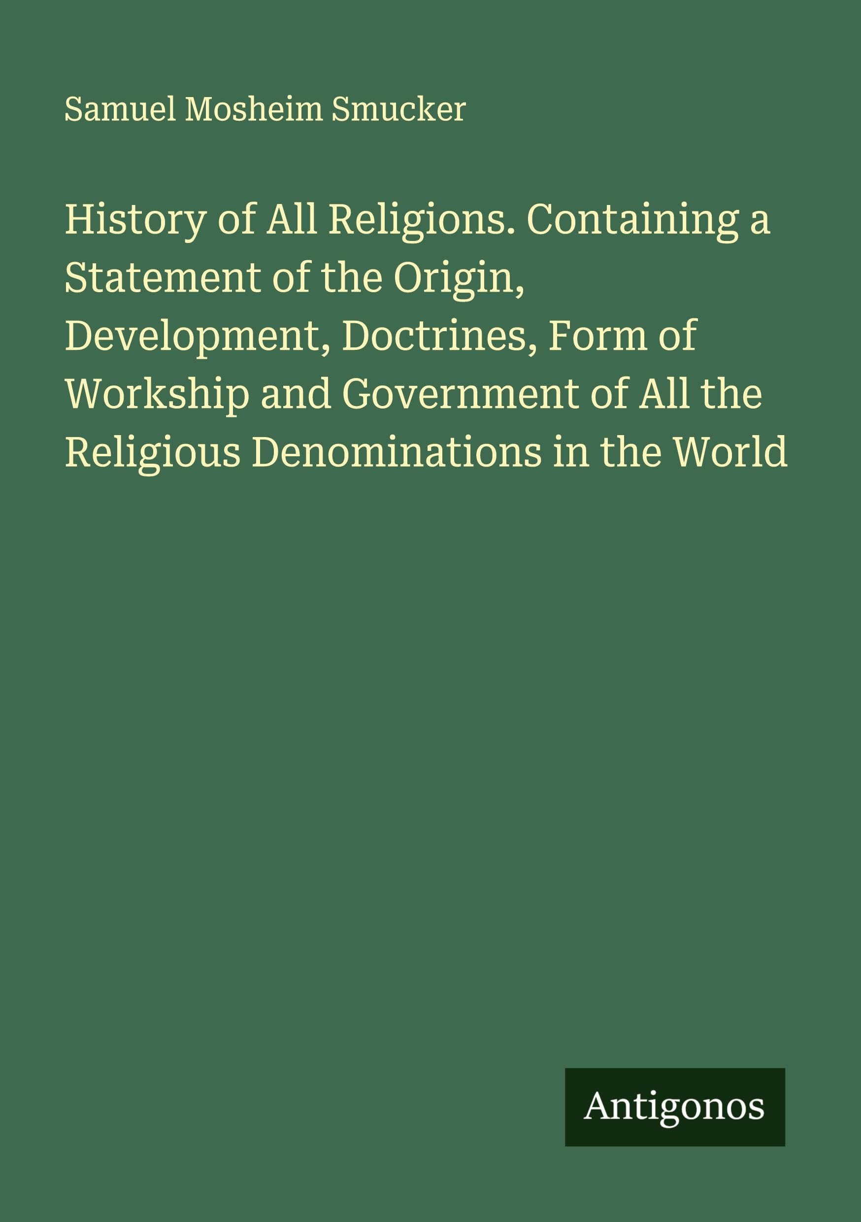 History of All Religions. Containing a Statement of the Origin, Development, Doctrines, Form of Workship and Government of All the Religious Denominations in the World Classics