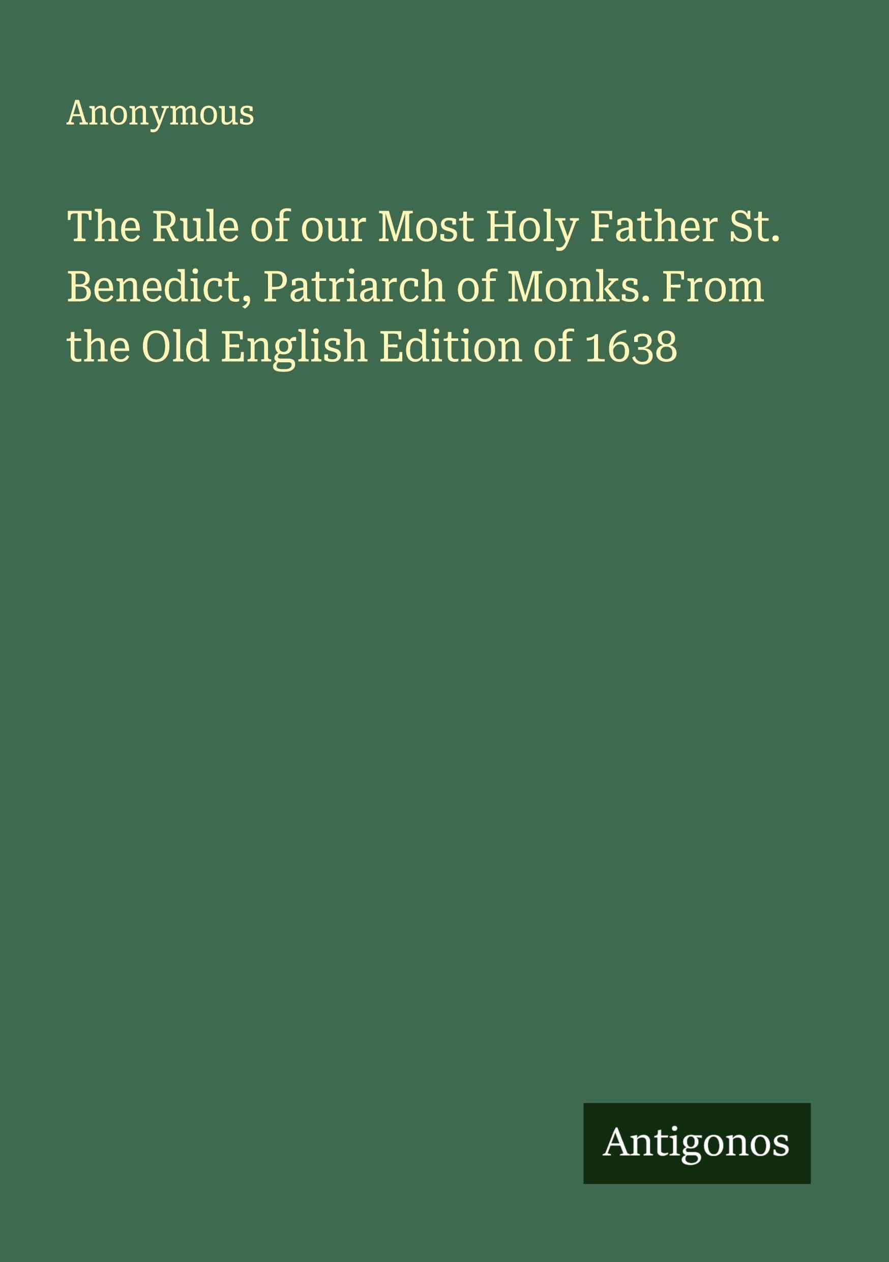 The Rule of our Most Holy Father St. Benedict, Patriarch of Monks. From the Old English Edition of 1638 Classics