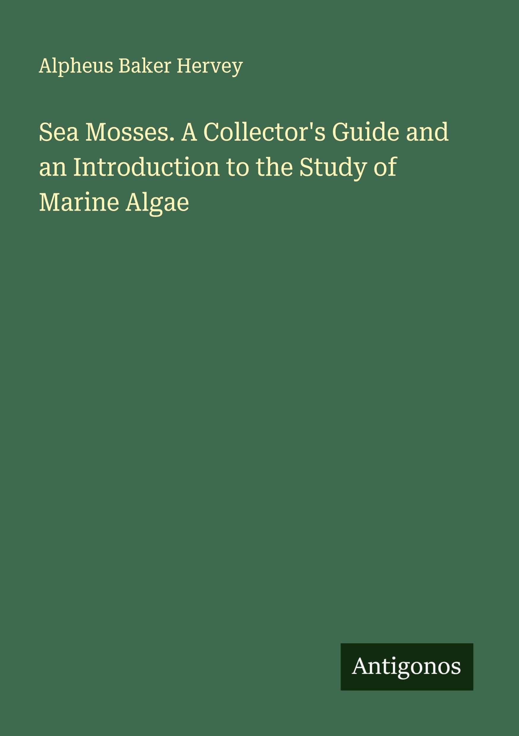 Sea Mosses. A Collector's Guide and an Introduction to the Study of Marine Algae Classics