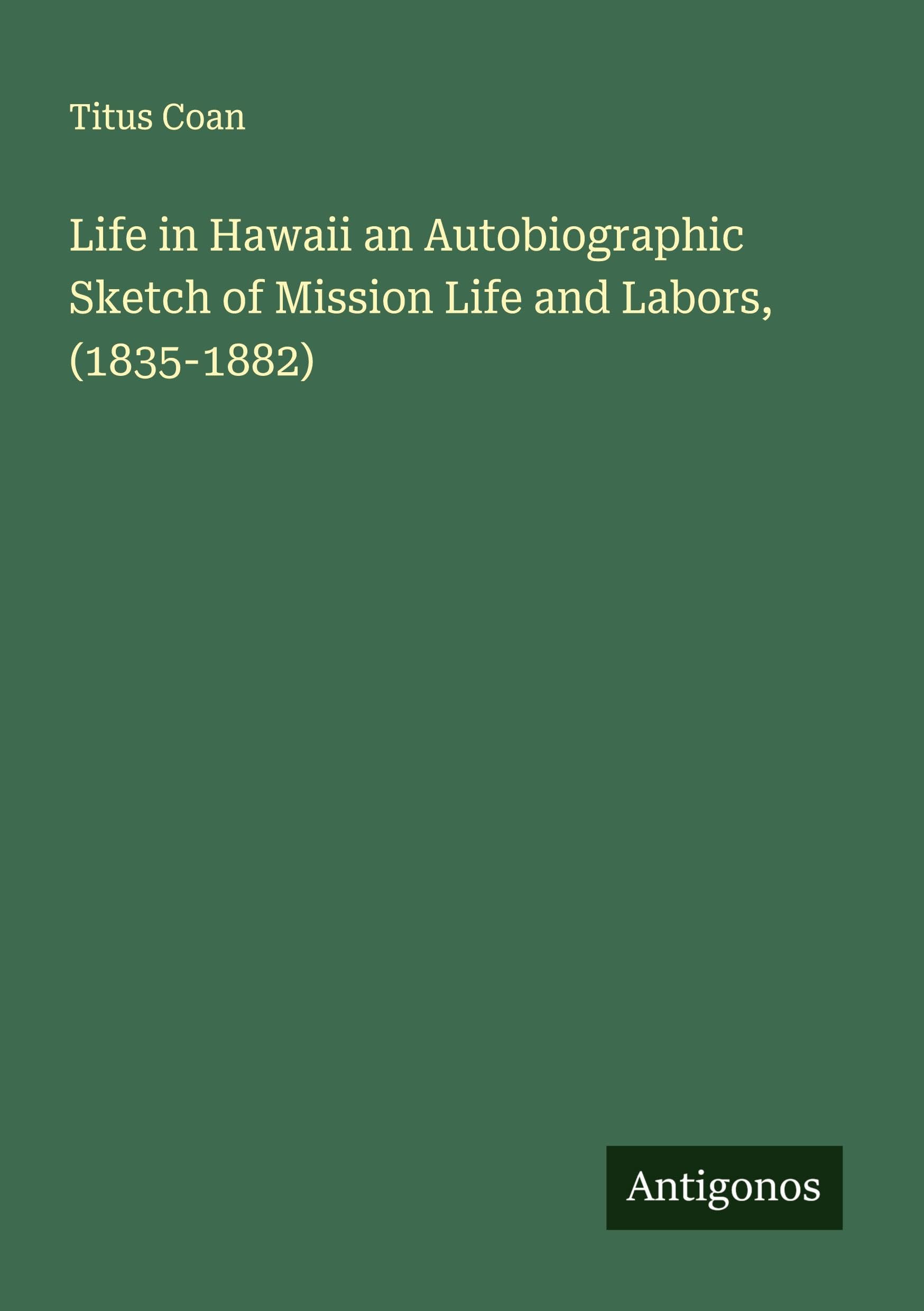 Life in Hawaii an Autobiographic Sketch of Mission Life and Labors, (1835-1882) Classics