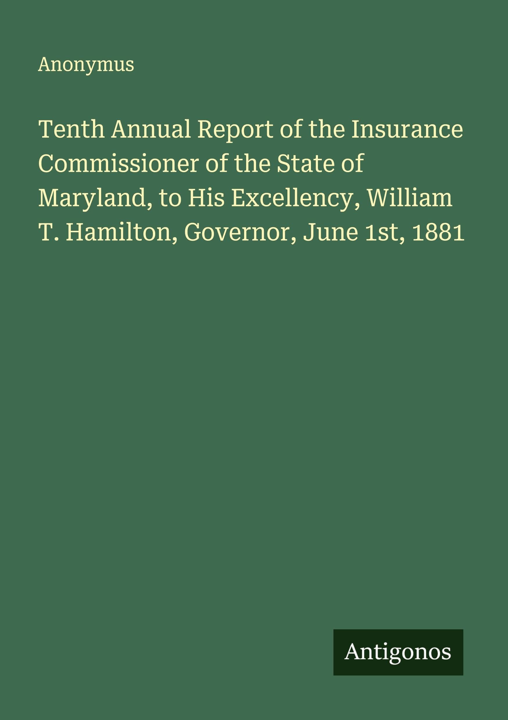Tenth Annual Report of the Insurance Commissioner of the State of Maryland, to His Excellency, William T. Hamilton, Governor, June 1st, 1881 Classics