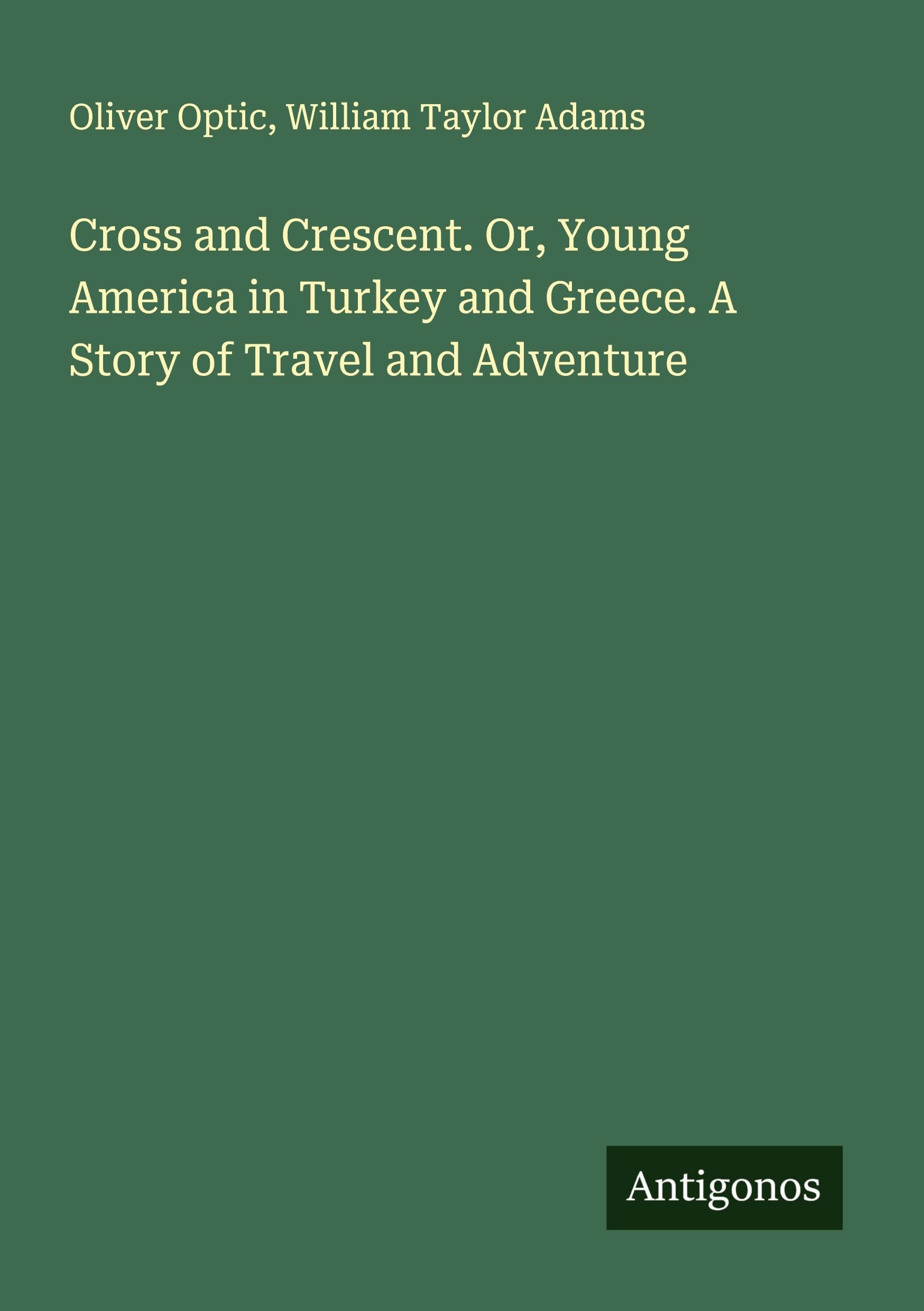 Cross and Crescent. Or, Young America in Turkey and Greece. A Story of Travel and Adventure Classics
