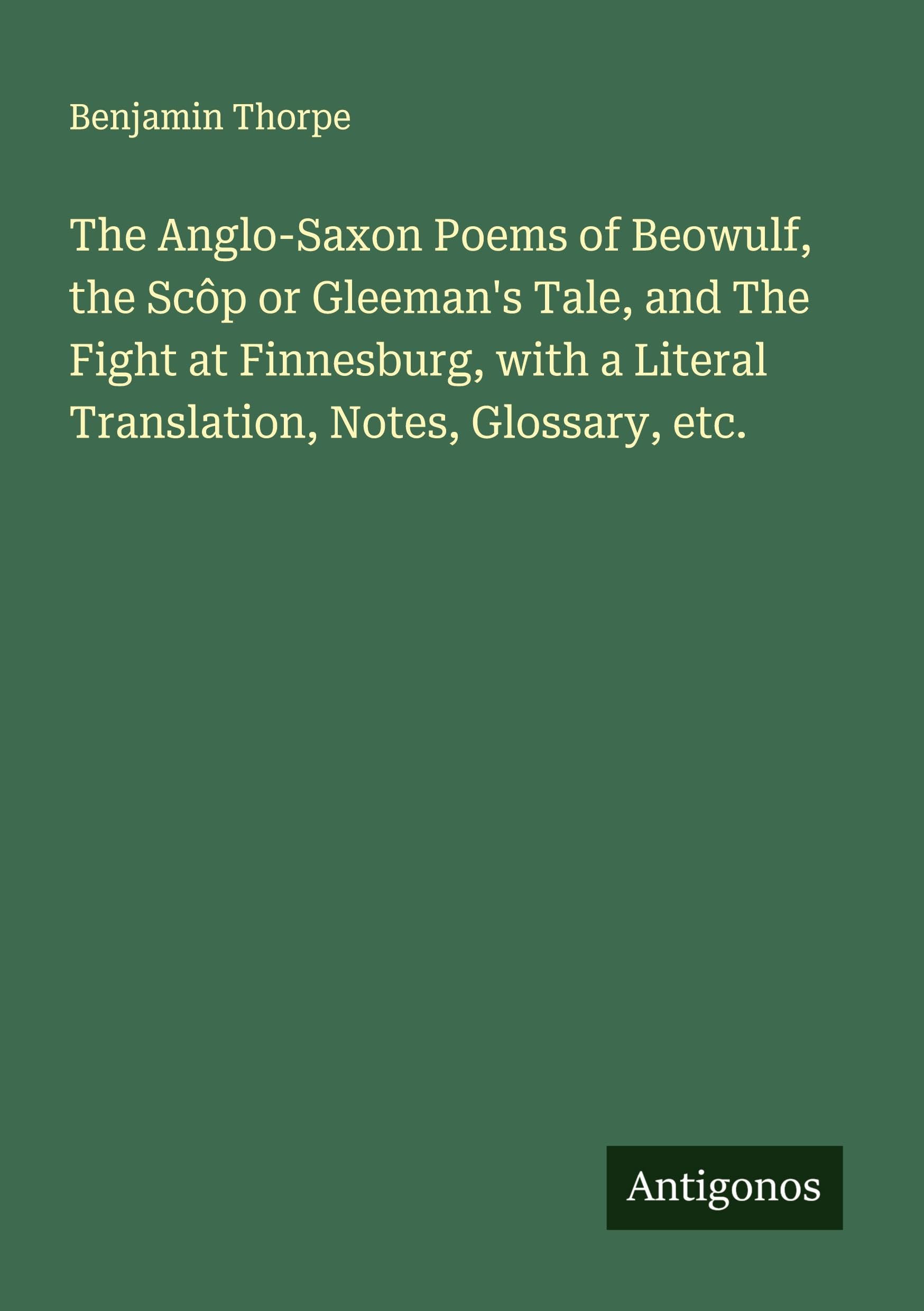 The Anglo-Saxon Poems of Beowulf, the Scôp or Gleeman's Tale, and The Fight at Finnesburg, with a Literal Translation, Notes, Glossary, etc. Classics