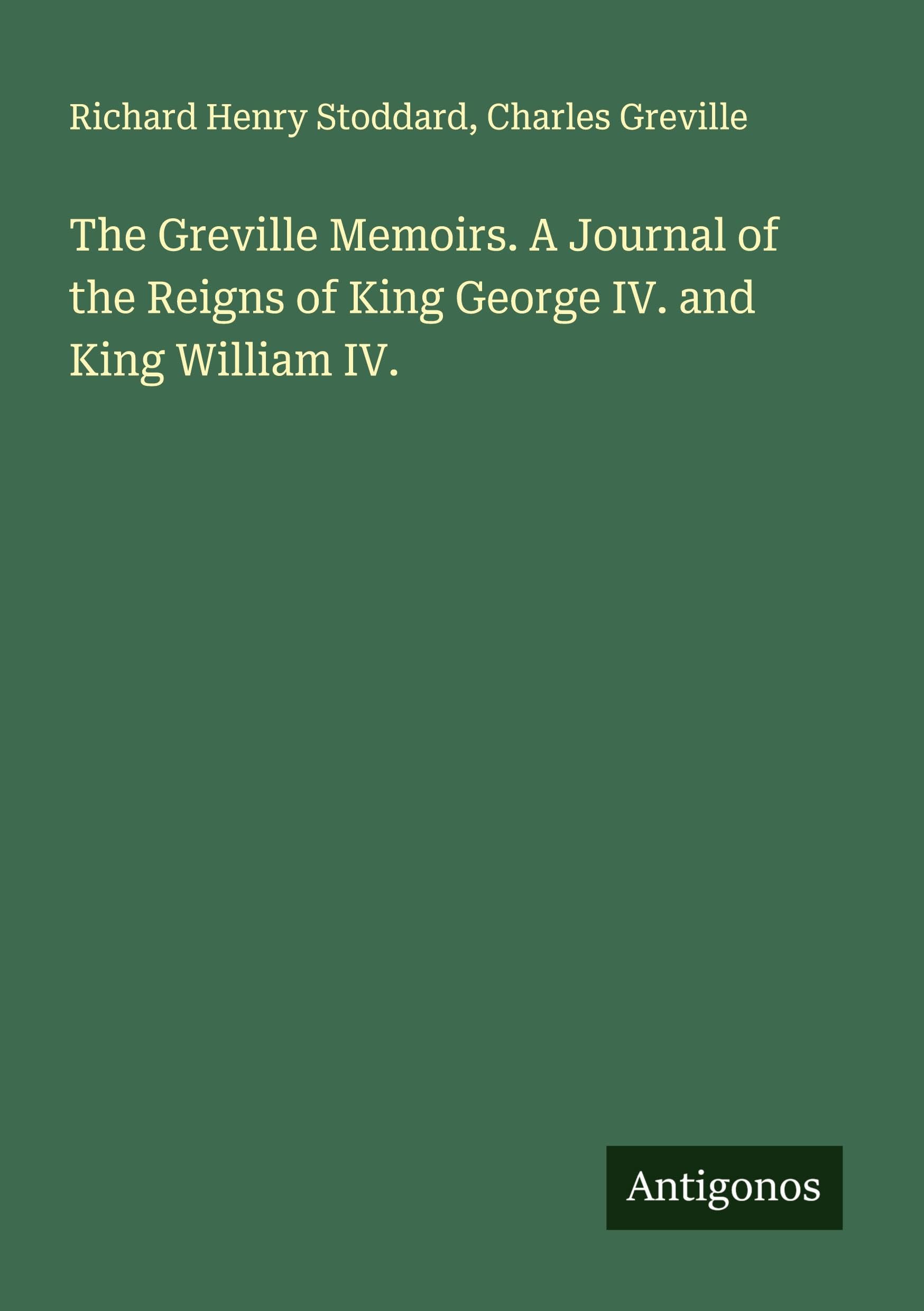 The Greville Memoirs. A Journal of the Reigns of King George IV. and King William IV. Classics