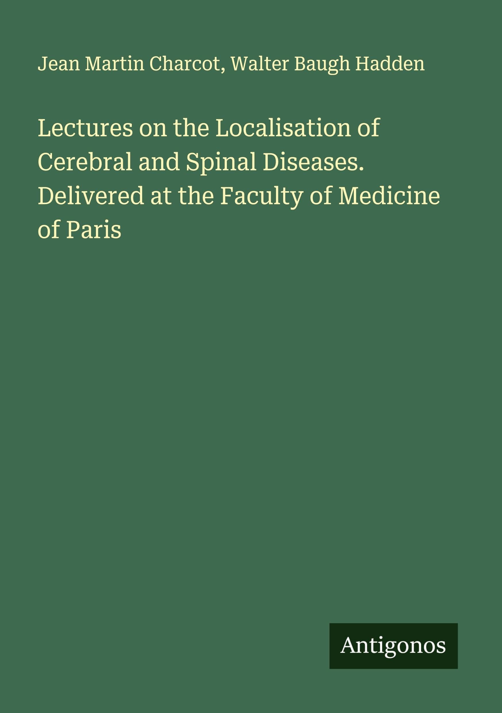 Lectures on the Localisation of Cerebral and Spinal Diseases. Delivered at the Faculty of Medicine of Paris Classics