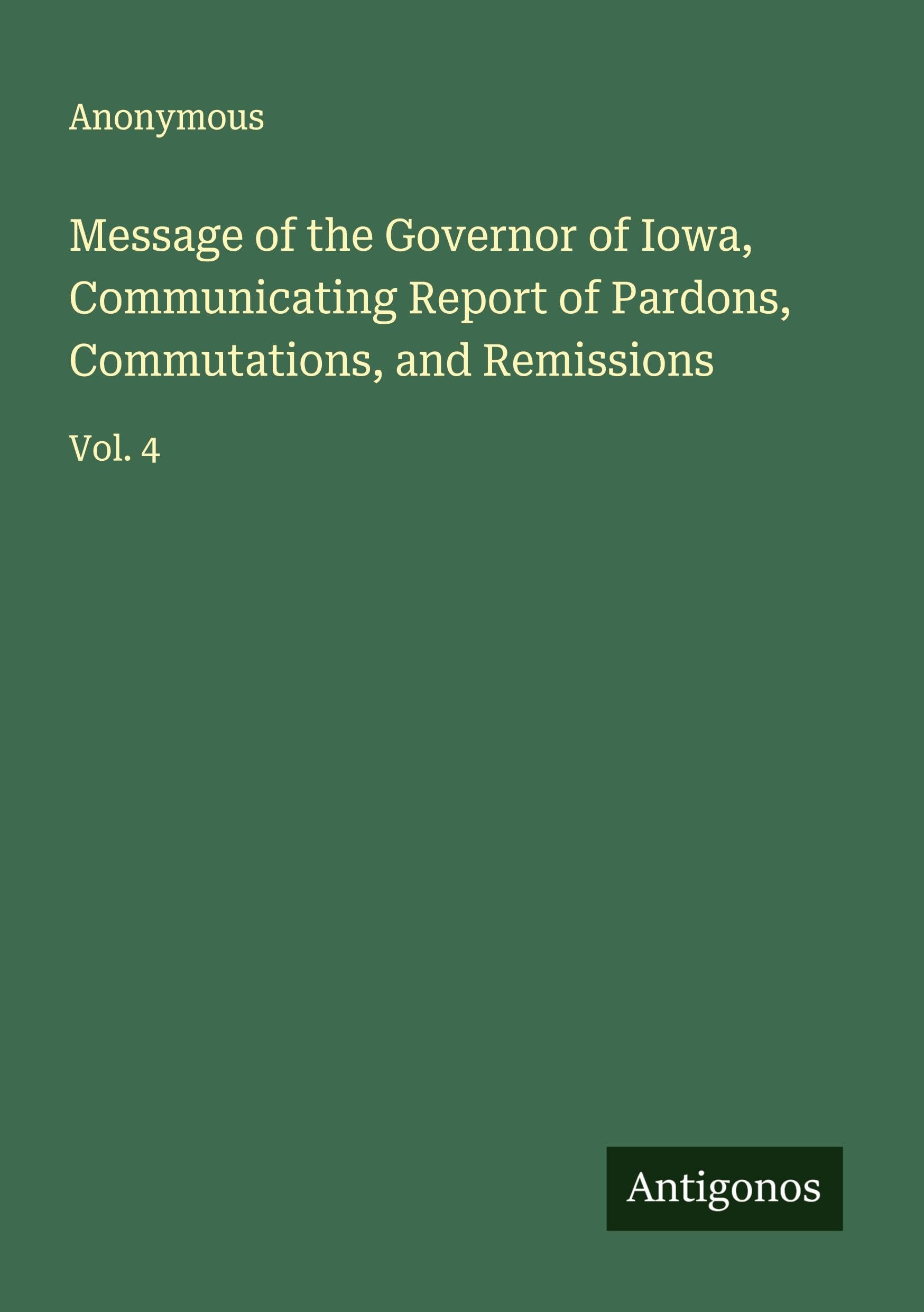 Message of the Governor of Iowa, Communicating Report of Pardons, Commutations, and Remissions Classics