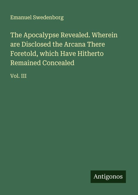 The Apocalypse Revealed. Wherein are Disclosed the Arcana There Foretold, which Have Hitherto Remained Concealed Classics