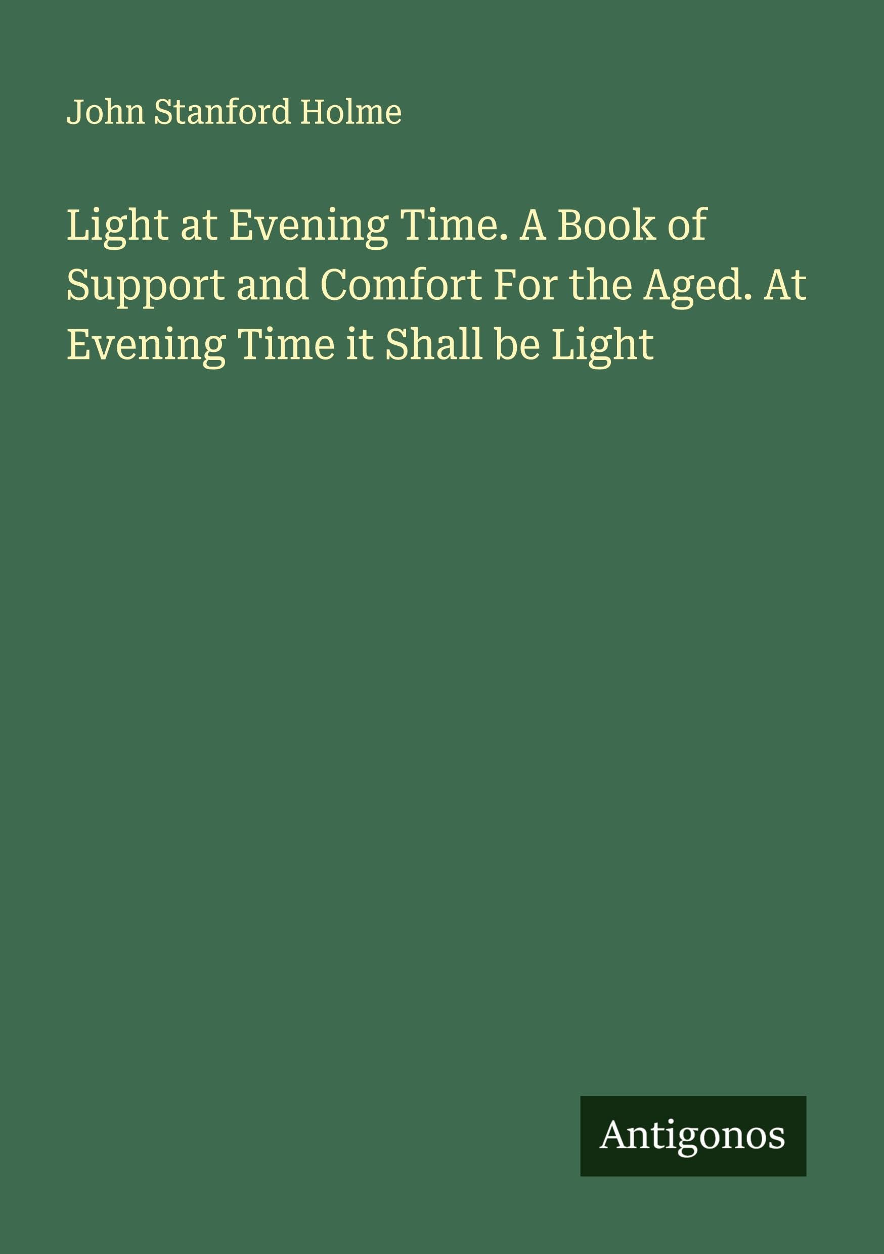 Light at Evening Time. A Book of Support and Comfort For the Aged. At Evening Time it Shall be Light Classics