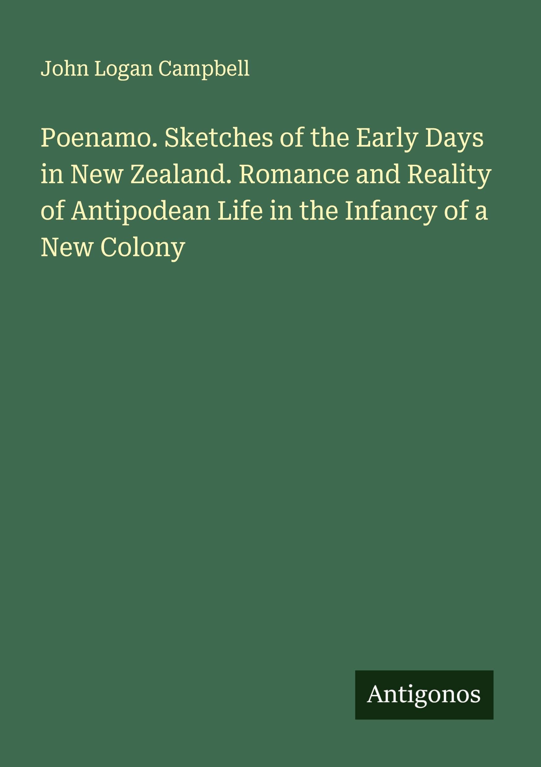 Poenamo. Sketches of the Early Days in New Zealand. Romance and Reality of Antipodean Life in the Infancy of a New Colony Classics