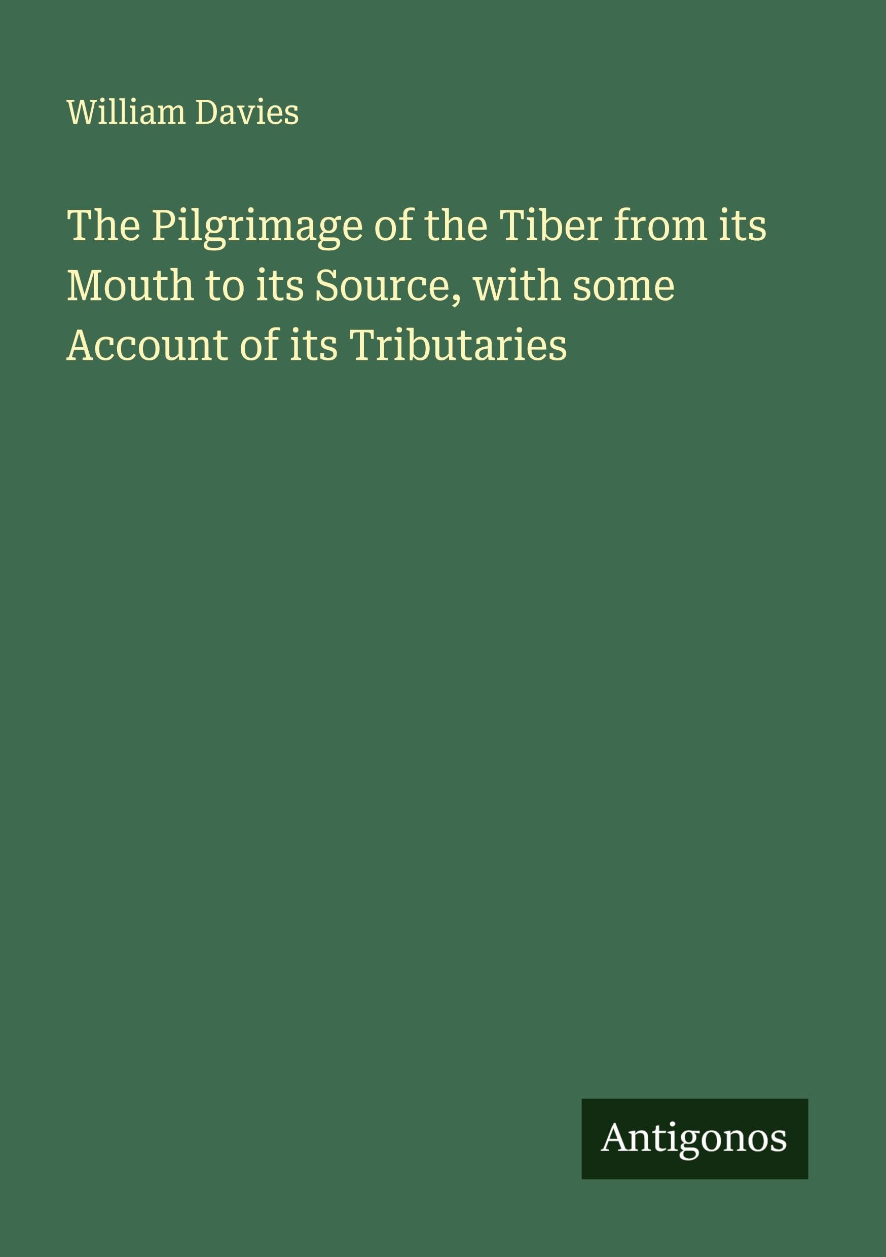 The Pilgrimage of the Tiber from its Mouth to its Source, with some Account of its Tributaries Classics