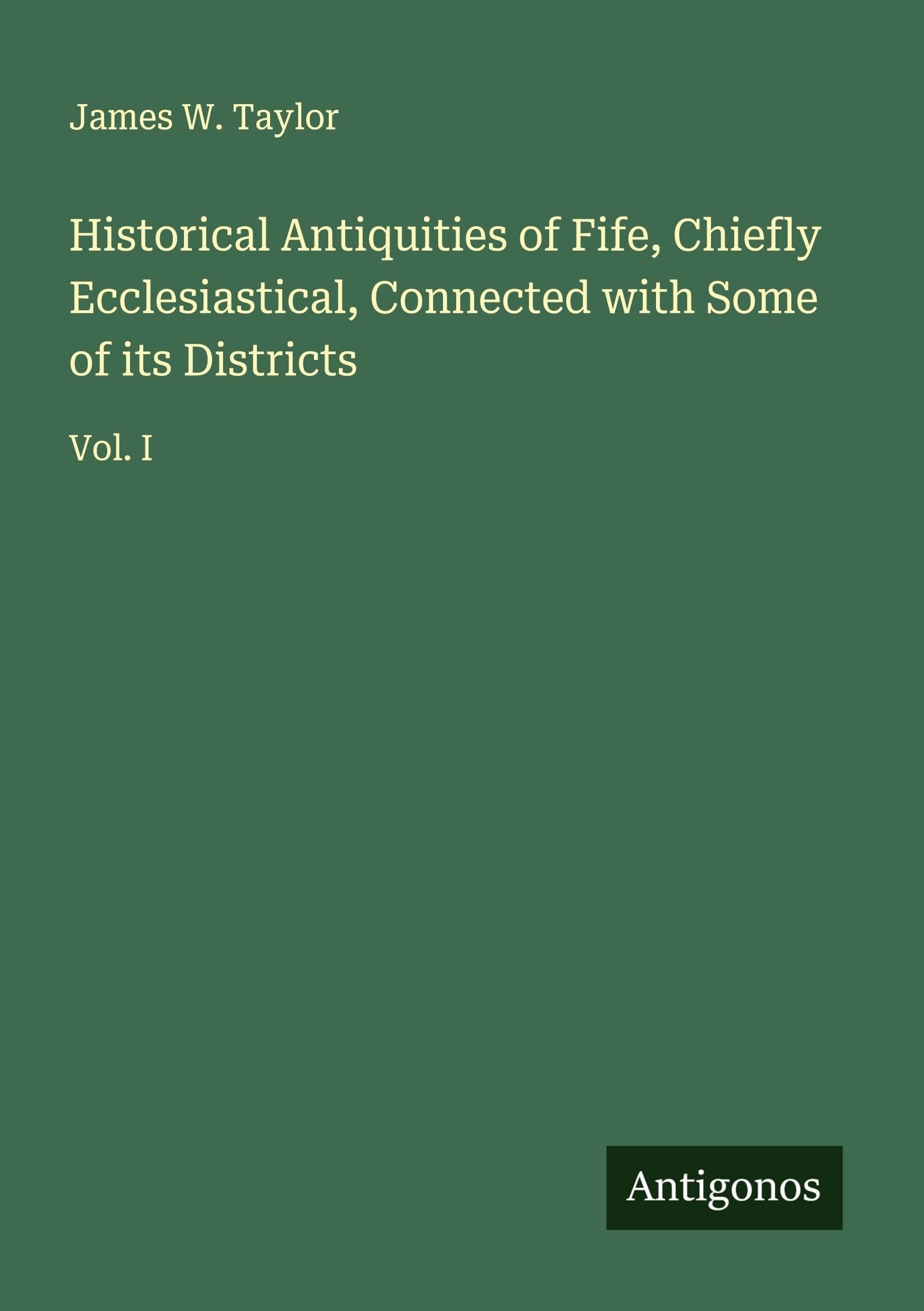 Historical Antiquities of Fife, Chiefly Ecclesiastical, Connected with Some of its Districts Classics