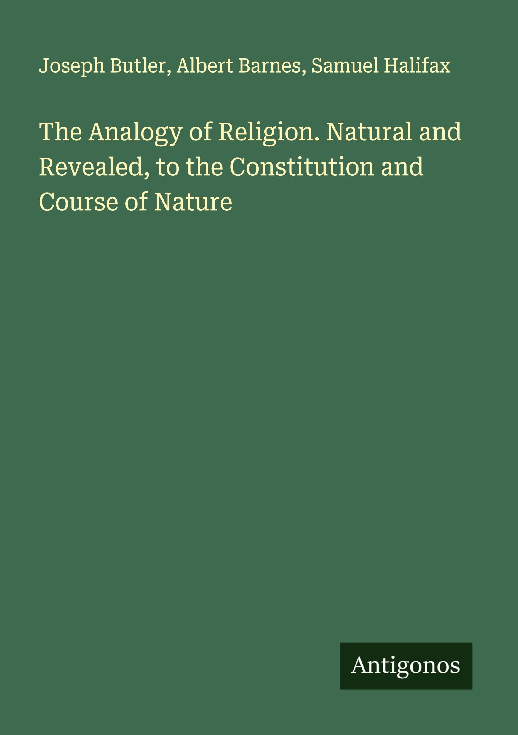 The Analogy of Religion. Natural and Revealed, to the Constitution and Course of Nature Classics