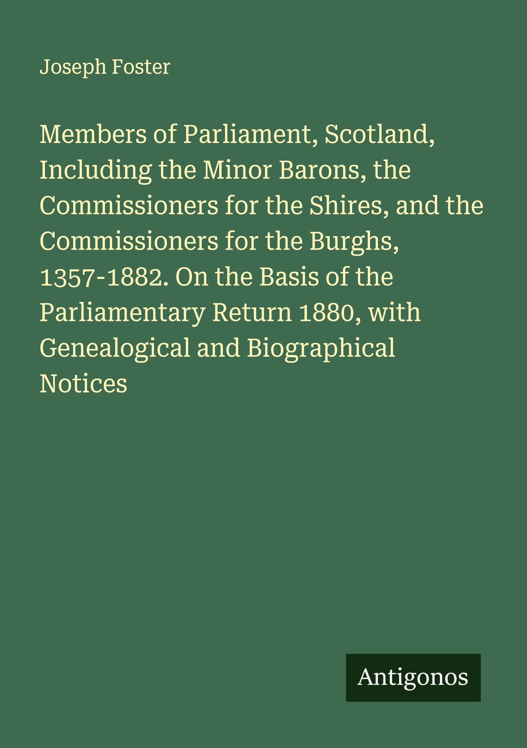 Members of Parliament, Scotland, Including the Minor Barons, the Commissioners for the Shires, and the Commissioners for the Burghs, 1357-1882. On the Basis of the Parliamentary Return 1880, with Genealogical and Biographical Notices Classics