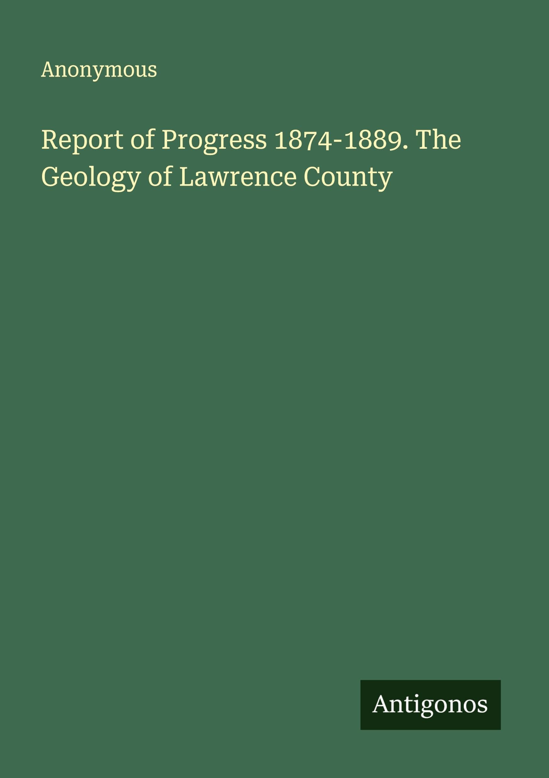 Report of Progress 1874-1889. The Geology of Lawrence County Classics